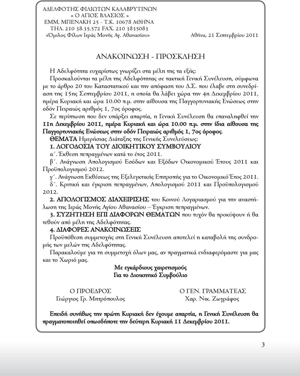 άρθρο 20 του Καταστατικού και την απόφαση του Δ.Σ. που έλαβε στη συνεδρίαση της 15ης Σεπτεμβρίου 2011, η οποία θα λάβει χώρα την 4η Δεκεμβρίου 2011, ημέρα Κυριακή και ώρα 10.00 π.μ. στην αίθουσα της Παγγορτυνιακής Ενώσεως στην οδόν Πειραιώς αριθμός 1, 7ος όροφος.