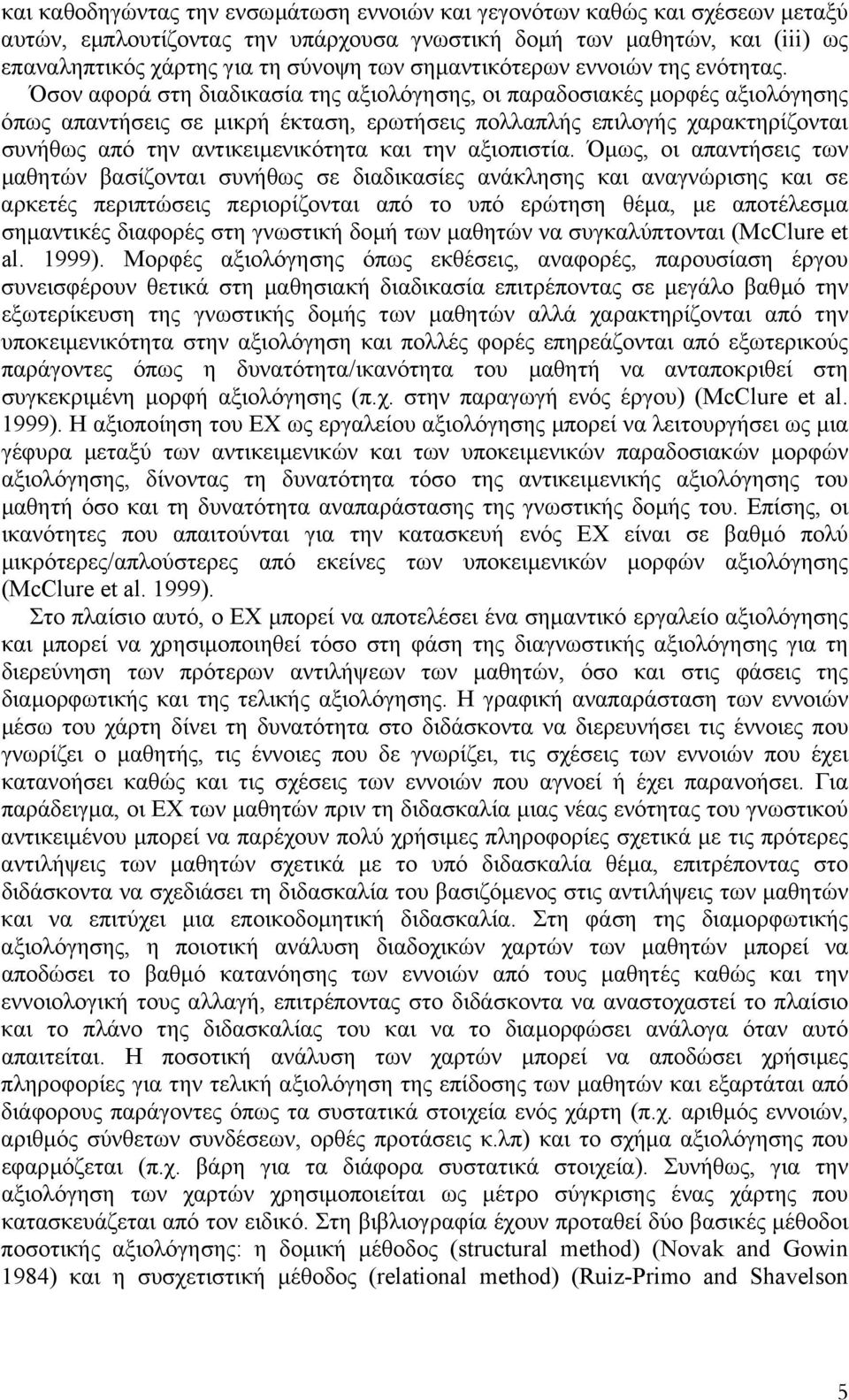 Όσον αφορά στη διαδικασία της αξιολόγησης, οι παραδοσιακές µορφές αξιολόγησης όπως απαντήσεις σε µικρή έκταση, ερωτήσεις πολλαπλής επιλογής χαρακτηρίζονται συνήθως από την αντικειµενικότητα και την