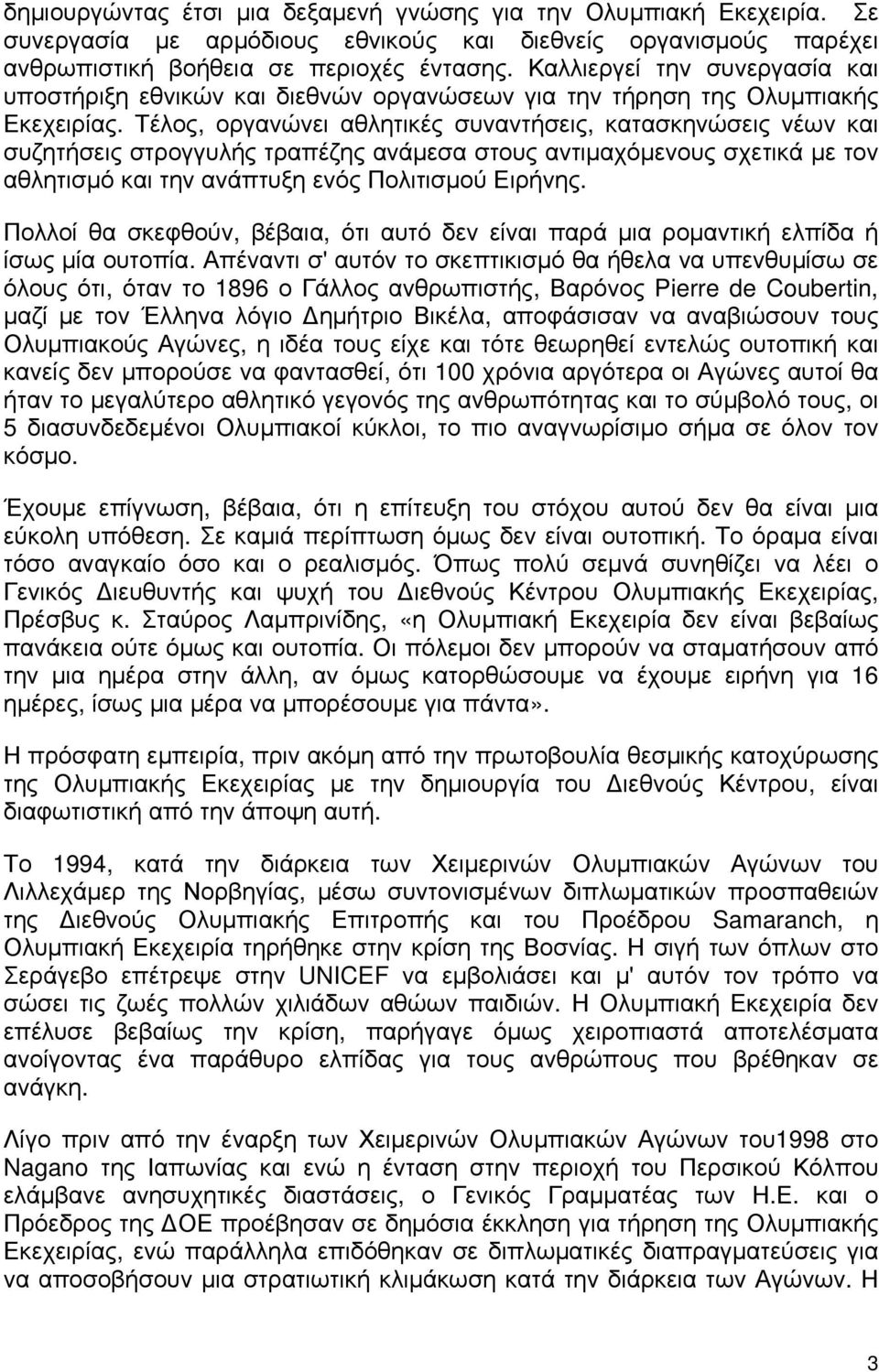 Τέλος, οργανώνει αθλητικές συναντήσεις, κατασκηνώσεις νέων και συζητήσεις στρογγυλής τραπέζης ανάμεσα στους αντιμαχόμενους σχετικά με τον αθλητισμό και την ανάπτυξη ενός Πολιτισμού Ειρήνης.