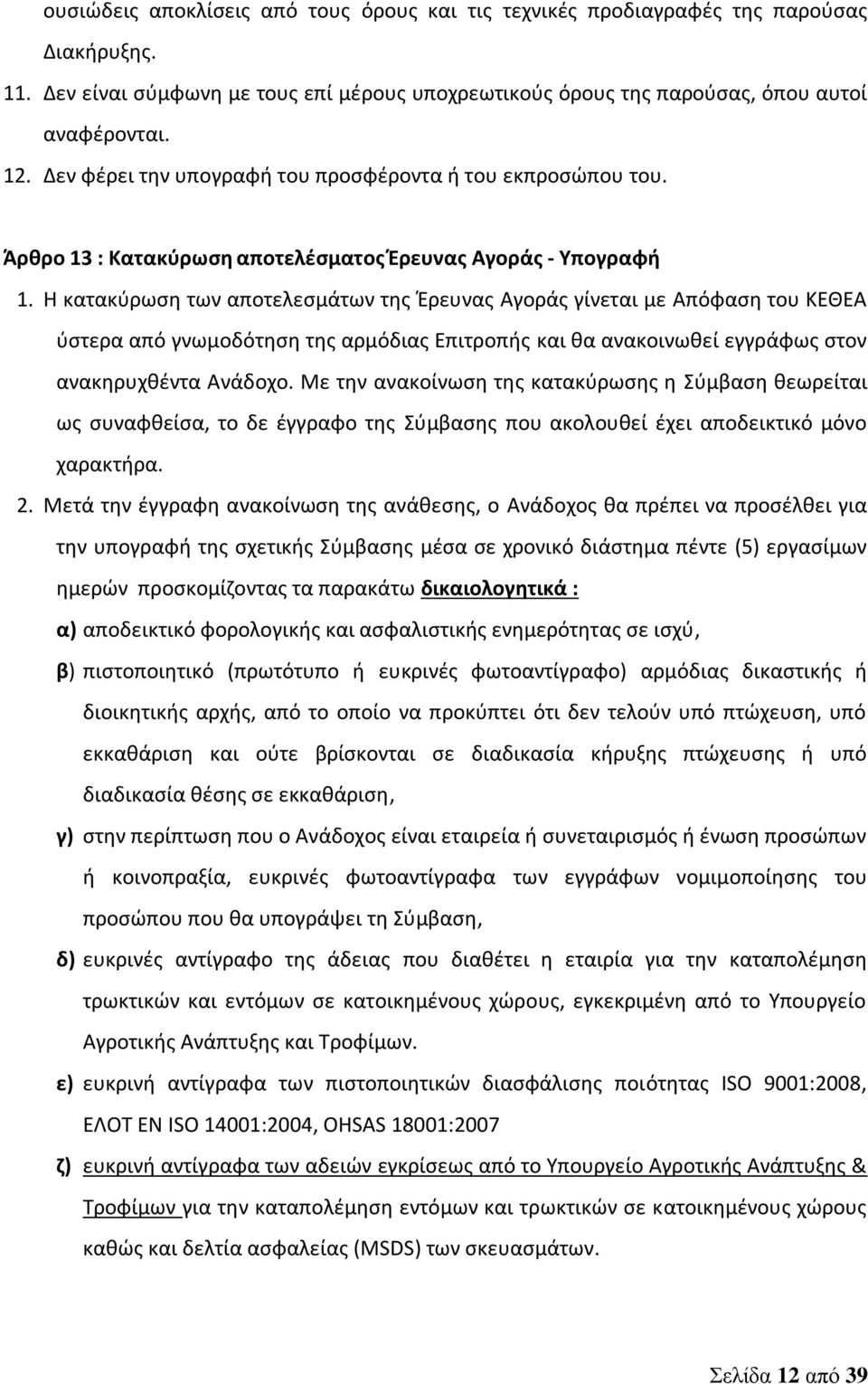 Η κατακύρωση των αποτελεσμάτων της Έρευνας Αγοράς γίνεται με Απόφαση του ΚΕΘΕΑ ύστερα από γνωμοδότηση της αρμόδιας Επιτροπής και θα ανακοινωθεί εγγράφως στον ανακηρυχθέντα Ανάδοχο.