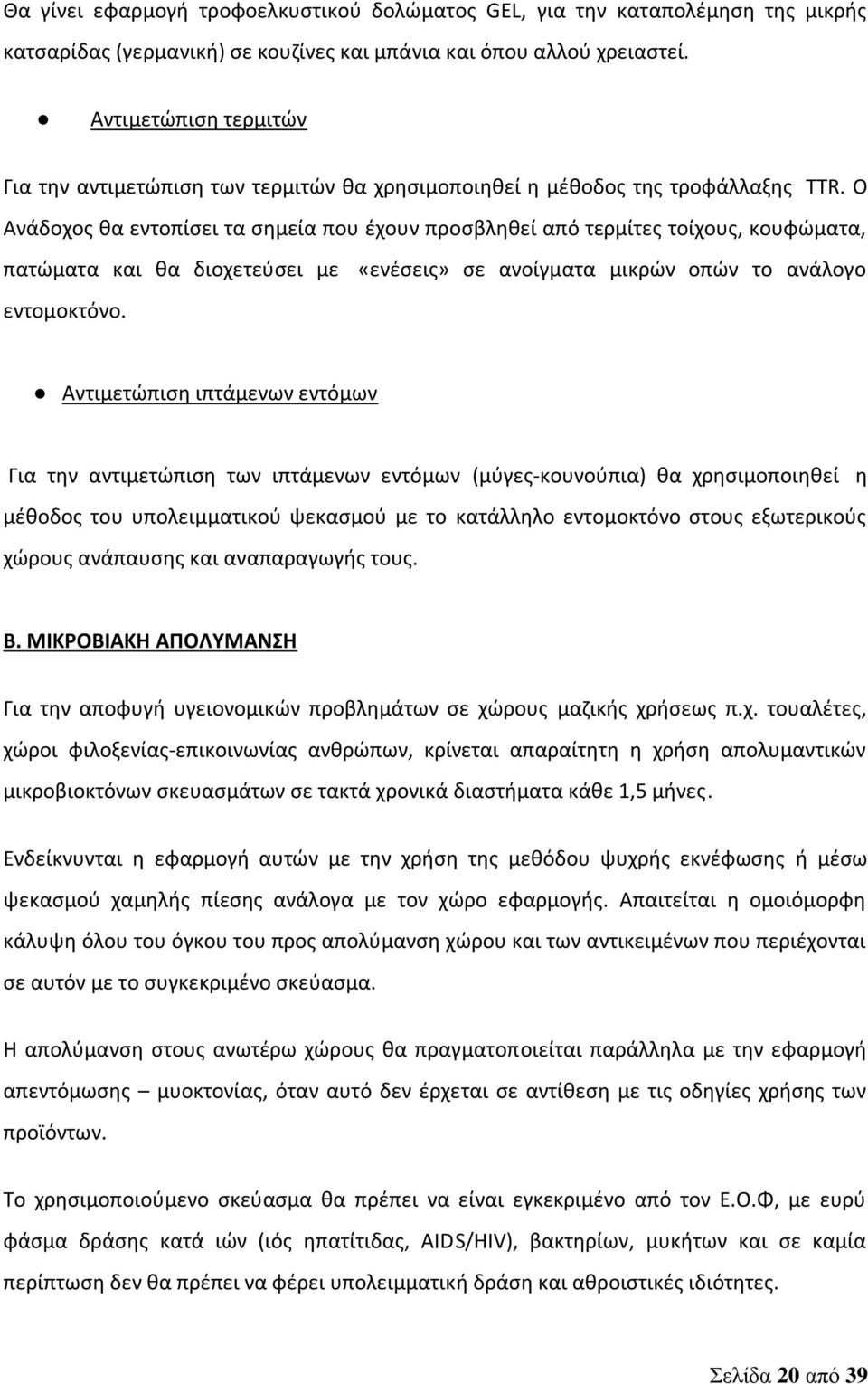 Ο Ανάδοχος θα εντοπίσει τα σημεία που έχουν προσβληθεί από τερμίτες τοίχους, κουφώματα, πατώματα και θα διοχετεύσει με «ενέσεις» σε ανοίγματα μικρών οπών το ανάλογο εντομοκτόνο.