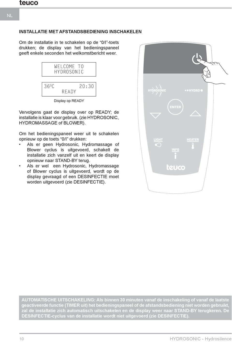 Om het bedieningspaneel weer uit te schakelen opnieuw op de toets 0/I drukken: Als er geen Hydrosonic, Hydromassage of Blower cyclus is uitgevoerd, schakelt de installatie zich vanzelf uit en keert