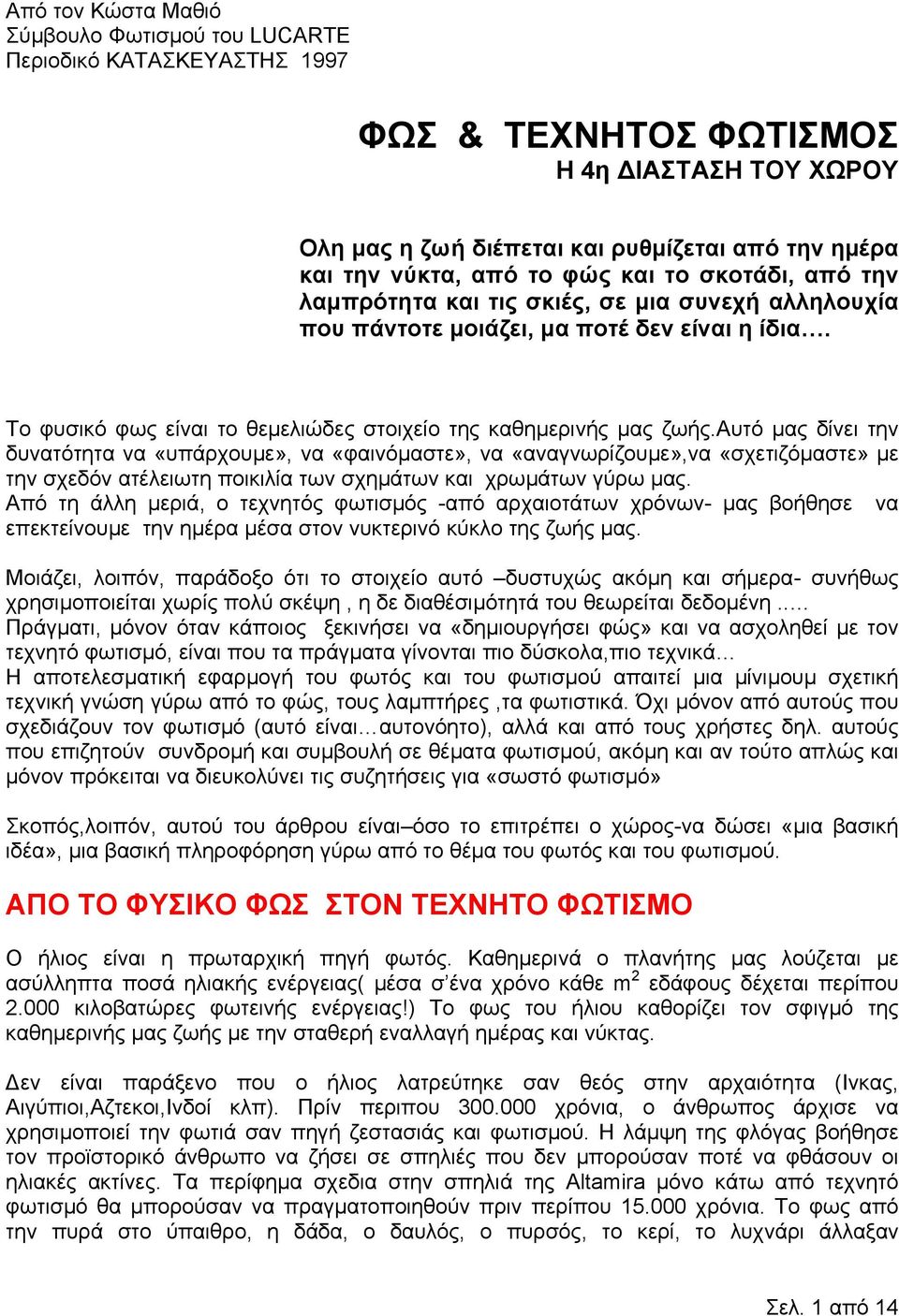 αυτό µας δίνει την δυνατότητα να «υπάρχουµε», να «φαινόµαστε», να «αναγνωρίζουµε»,να «σχετιζόµαστε» µε την σχεδόν ατέλειωτη ποικιλία των σχηµάτων και χρωµάτων γύρω µας.