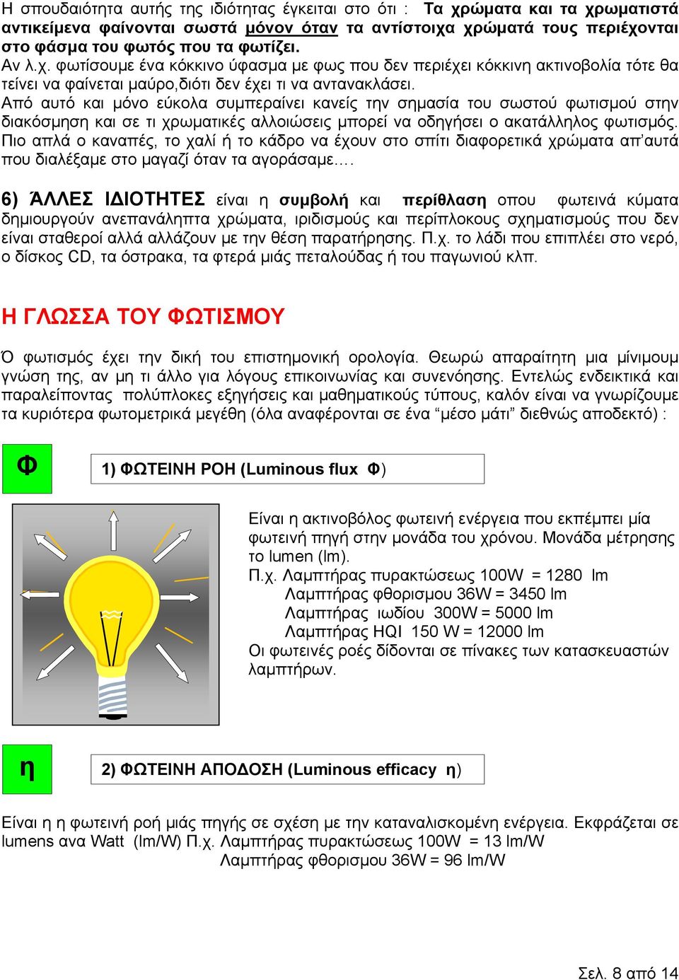 Από αυτό και µόνο εύκολα συµπεραίνει κανείς την σηµασία του σωστού φωτισµού στην διακόσµηση και σε τι χρωµατικές αλλοιώσεις µπορεί να οδηγήσει ο ακατάλληλος φωτισµός.