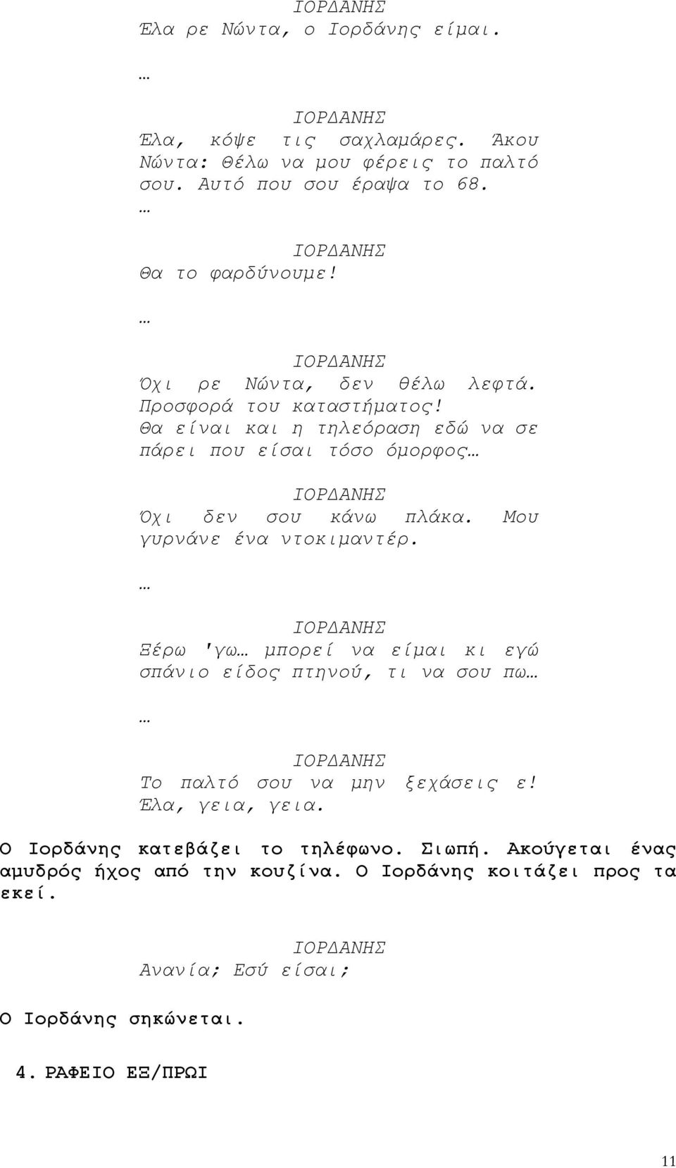 Μου γυρνάνε ένα ντοκιμαντέρ. Ξέρω 'γω μπορεί να είμαι κι εγώ σπάνιο είδος πτηνού, τι να σου πω Το παλτό σου να μην ξεχάσεις ε! Έλα, γεια, γεια.