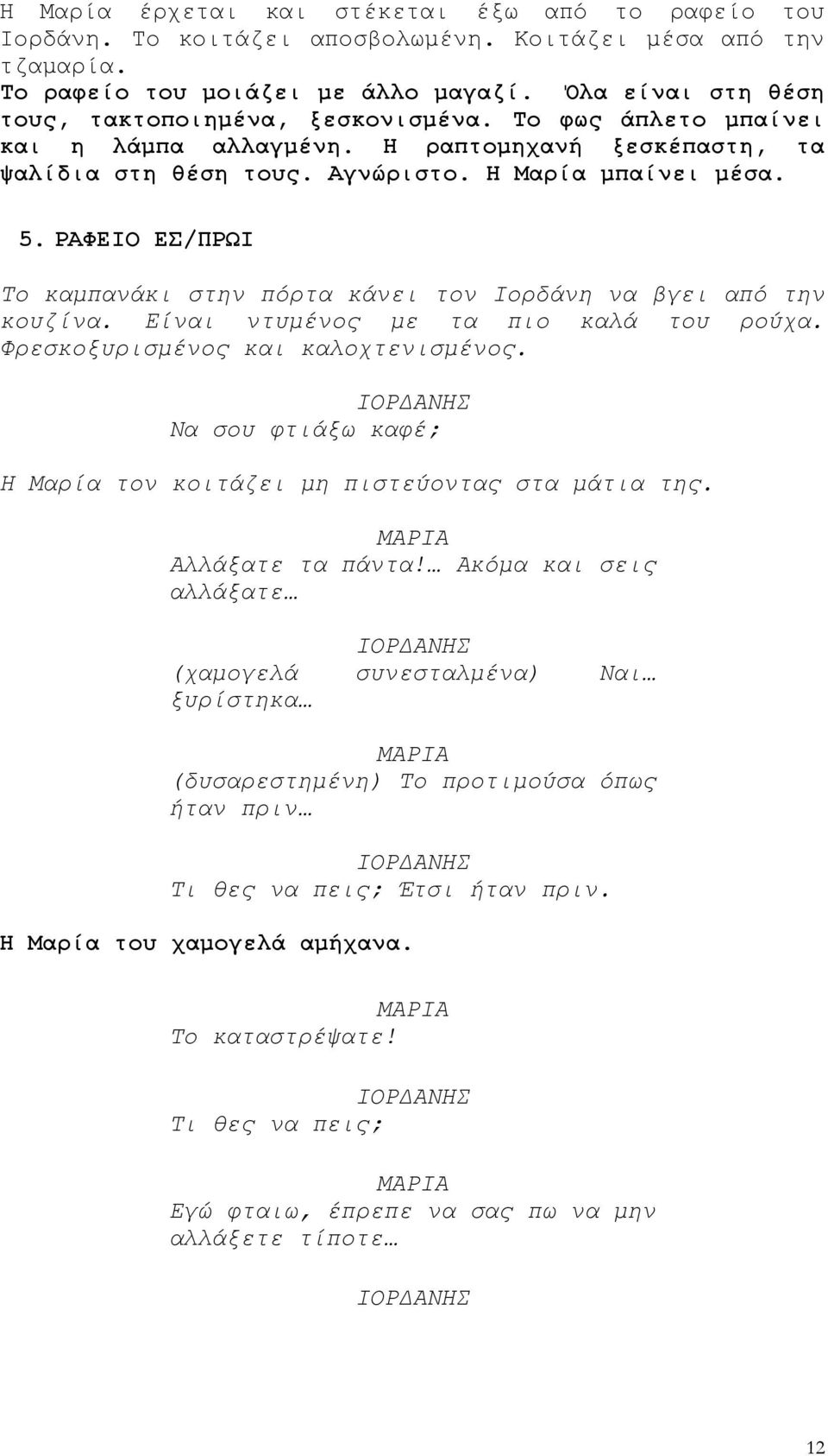 ΡΑΦΕΙΟ ΕΣ/ΠΡΩΙ Το καμπανάκι στην πόρτα κάνει τον Ιορδάνη να βγει από την κουζίνα. Είναι ντυμένος με τα πιο καλά του ρούχα. Φρεσκοξυρισμένος και καλοχτενισμένος.