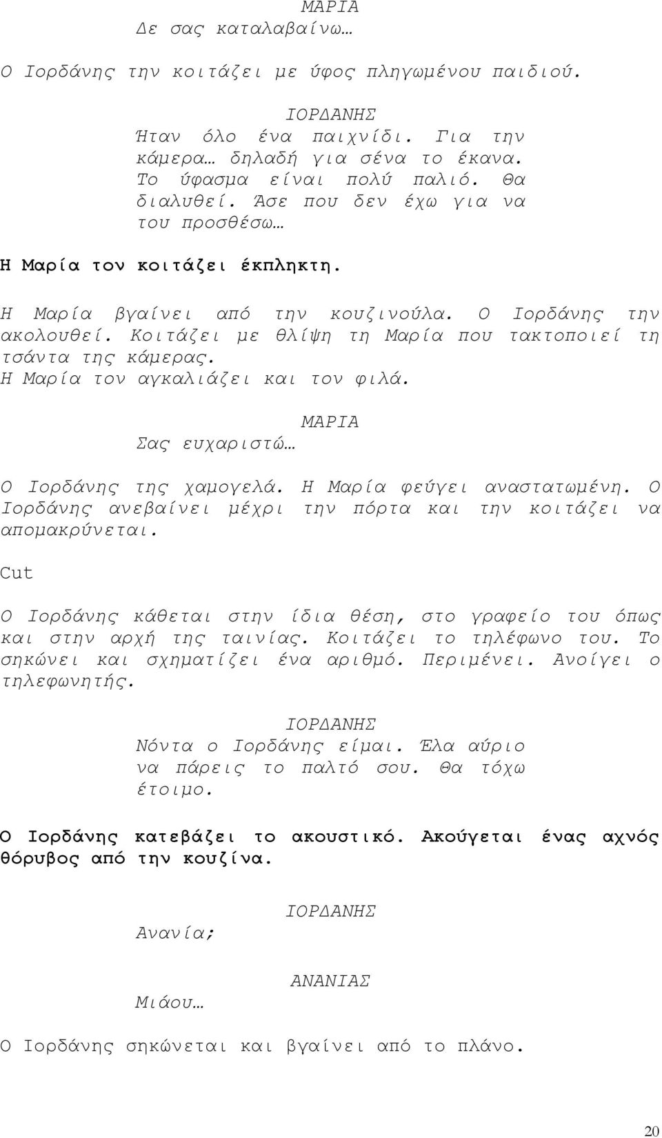 Η Μαρία τον αγκαλιάζει και τον φιλά. Σας ευχαριστώ Ο Ιορδάνης της χαμογελά. Η Μαρία φεύγει αναστατωμένη. Ο Ιορδάνης ανεβαίνει μέχρι την πόρτα και την κοιτάζει να απομακρύνεται.