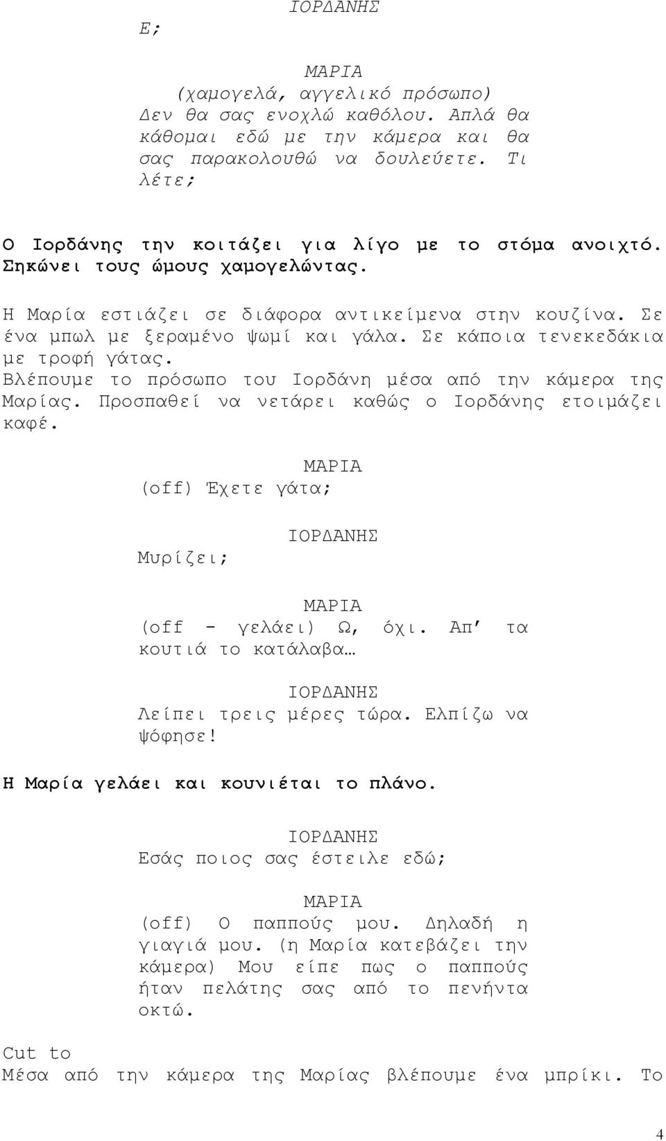 Βλέπουμε το πρόσωπο του Ιορδάνη μέσα από την κάμερα της Μαρίας. Προσπαθεί να νετάρει καθώς ο Ιορδάνης ετοιμάζει καφέ. (off) Έχετε γάτα; Μυρίζει; (off - γελάει) Ω, όχι.