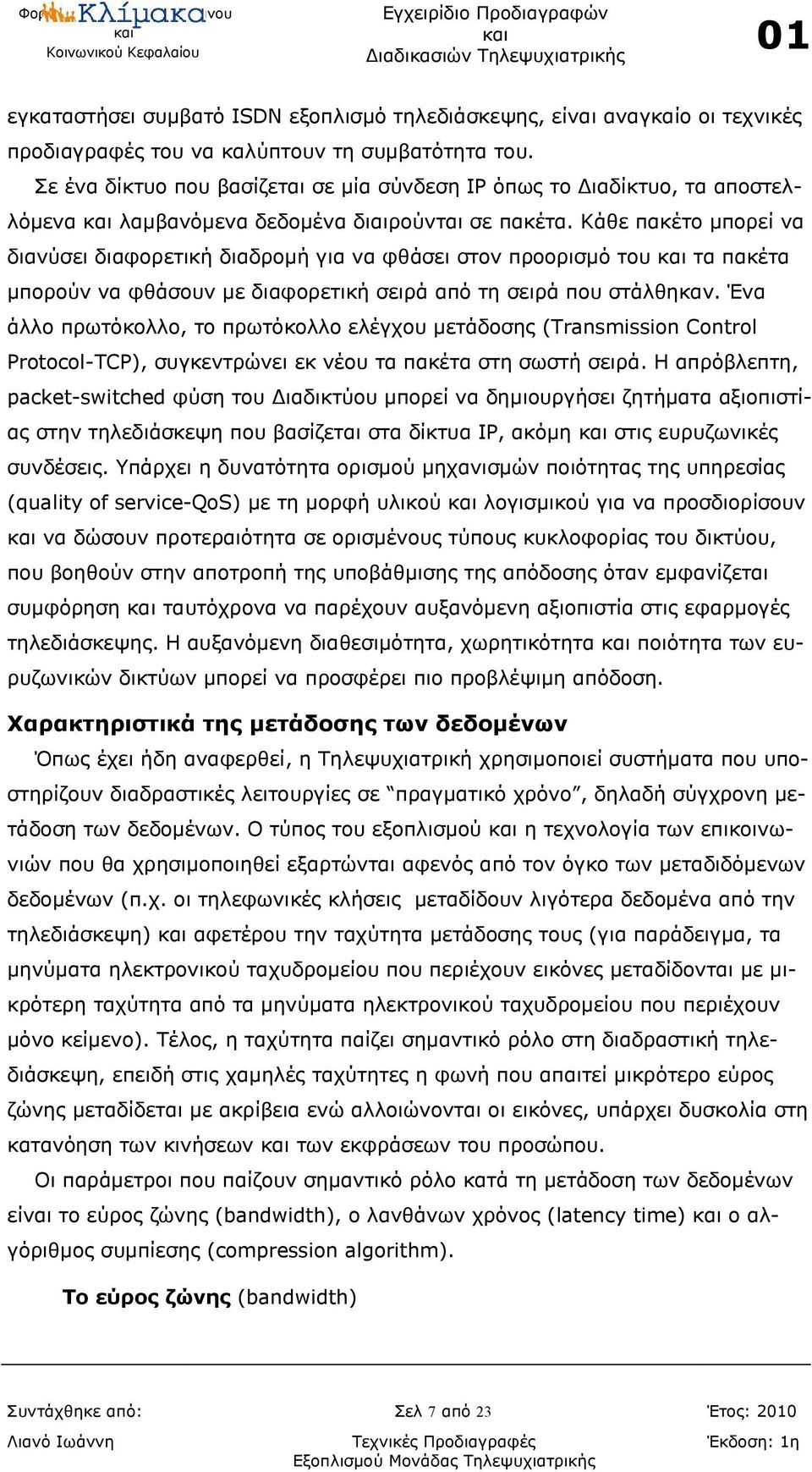 Κάθε πακέτο μπορεί να διανύσει διαφορετική διαδρομή για να φθάσει στον προορισμό του τα πακέτα μπορούν να φθάσουν με διαφορετική σειρά από τη σειρά που στάλθηκαν.