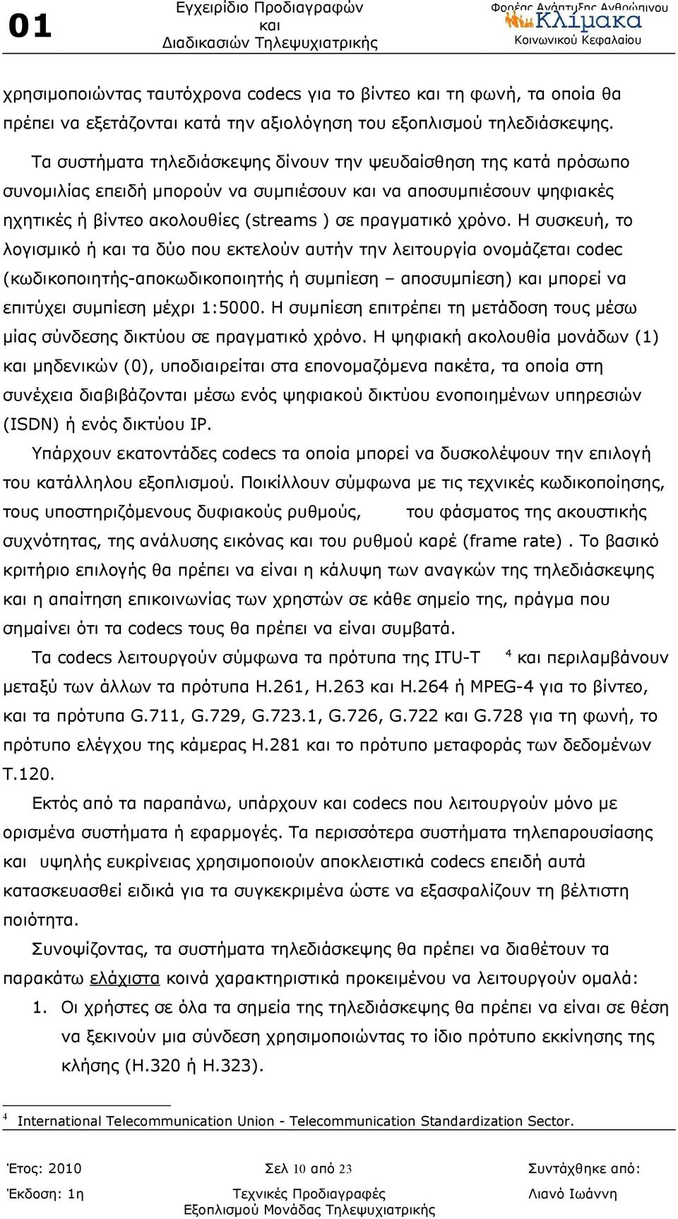 Η συσκευή, το λογισμικό ή τα δύο που εκτελούν αυτήν την λειτουργία ονομάζεται codec (κωδικοποιητής-αποκωδικοποιητής ή συμπίεση αποσυμπίεση) μπορεί να επιτύχει συμπίεση μέχρι 1:5000.