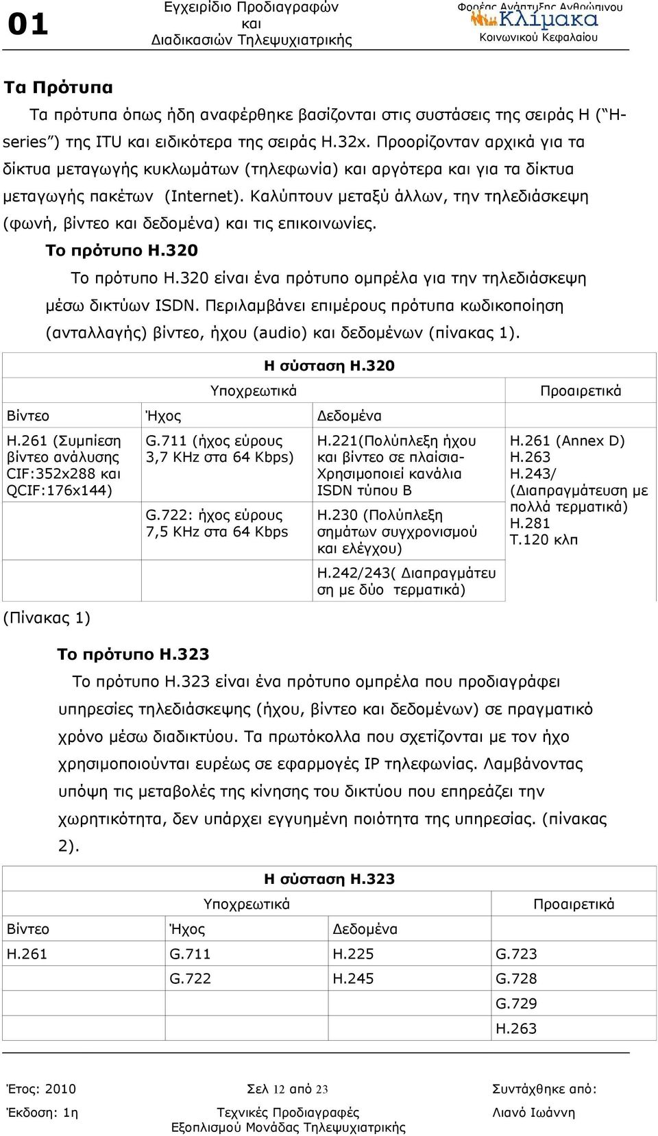 Καλύπτουν μεταξύ άλλων, την τηλεδιάσκεψη (φωνή, βίντεο δεδομένα) τις επικοινωνίες. Το πρότυπο Η.320 Το πρότυπο H.320 είναι ένα πρότυπο ομπρέλα για την τηλεδιάσκεψη μέσω δικτύων ISDN.