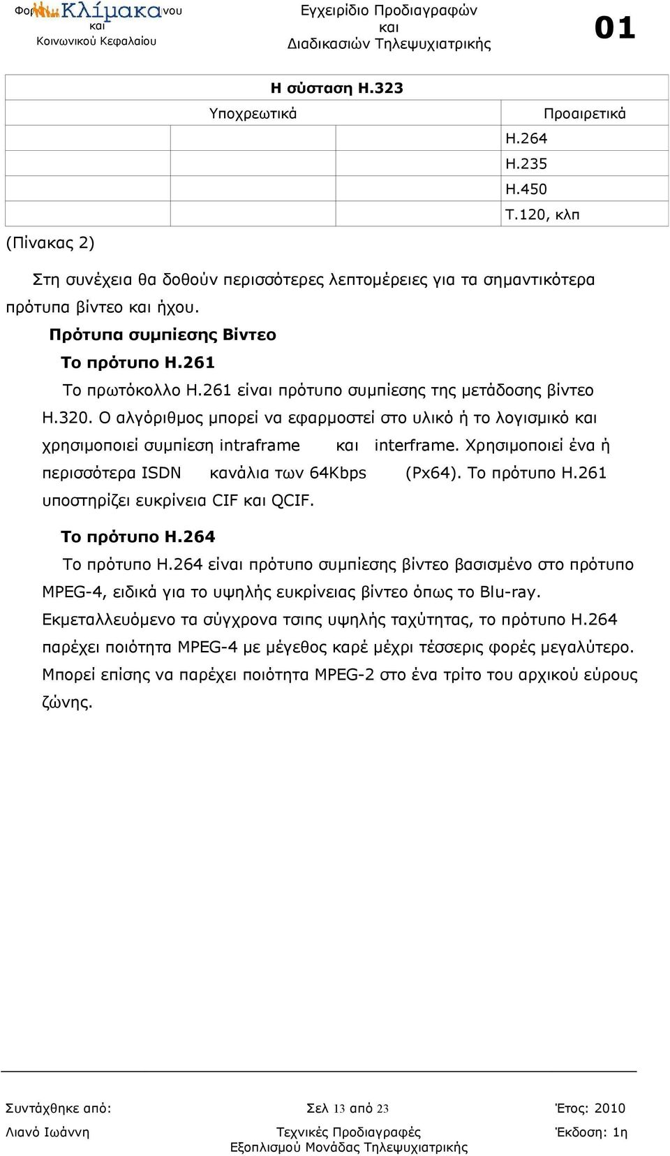 Ο αλγόριθμος μπορεί να εφαρμοστεί στο υλικό ή το λογισμικό χρησιμοποιεί συμπίεση intraframe interframe. Χρησιμοποιεί ένα ή περισσότερα ISDN κανάλια των 64Kbps (Px64). Το πρότυπο H.