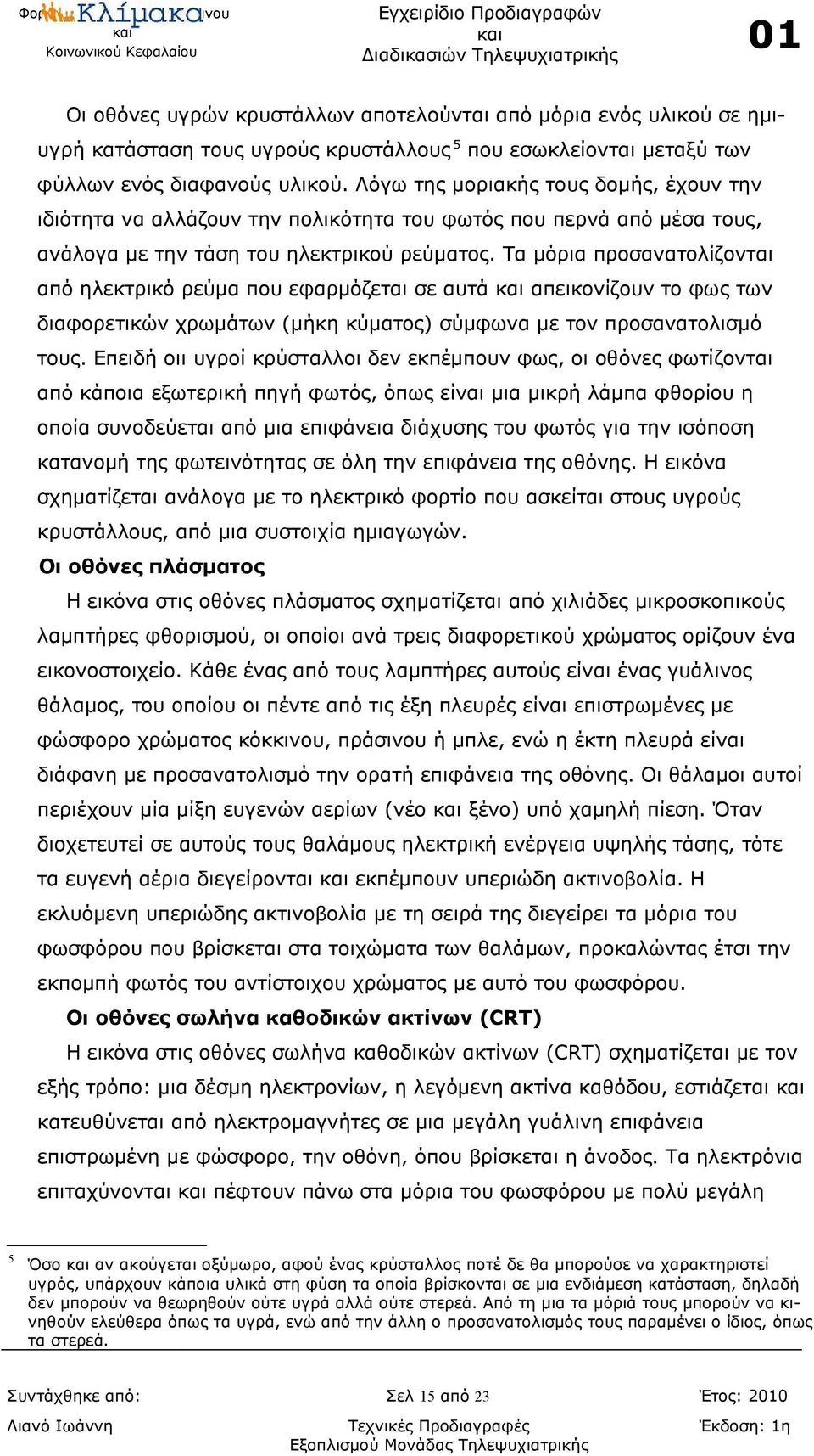 Τα μόρια προσανατολίζονται από ηλεκτρικό ρεύμα που εφαρμόζεται σε αυτά απεικονίζουν το φως των διαφορετικών χρωμάτων (μήκη κύματος) σύμφωνα με τον προσανατολισμό τους.