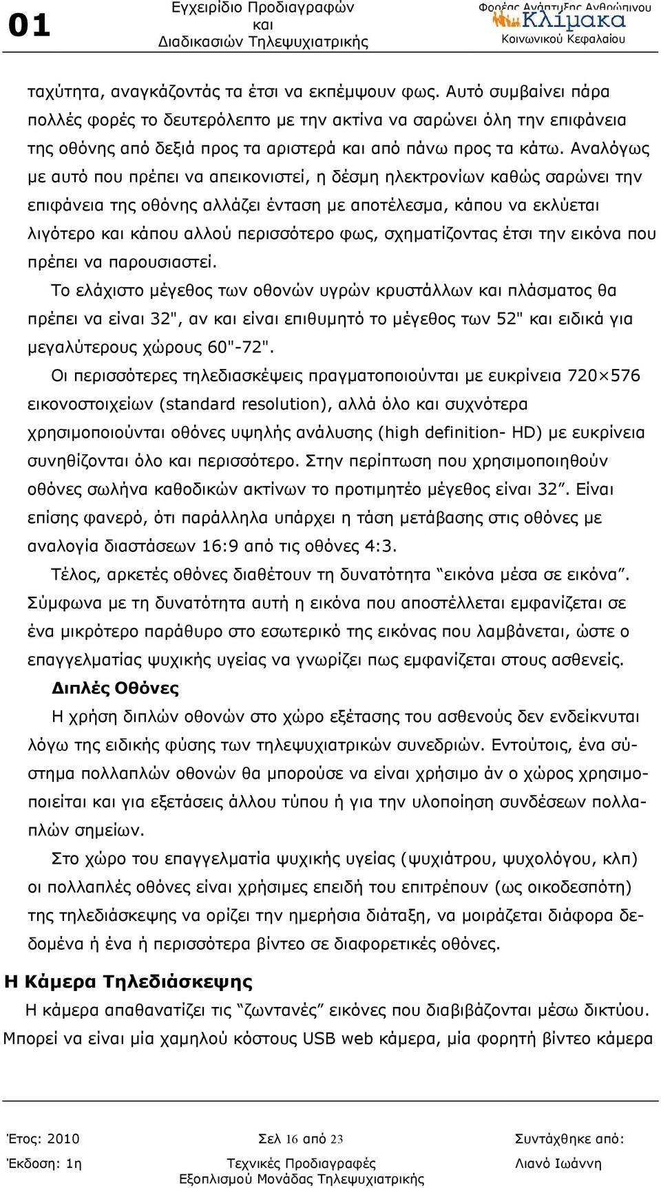 Αναλόγως με αυτό που πρέπει να απεικονιστεί, η δέσμη ηλεκτρονίων καθώς σαρώνει την επιφάνεια της οθόνης αλλάζει ένταση με αποτέλεσμα, κάπου να εκλύεται λιγότερο κάπου αλλού περισσότερο φως,