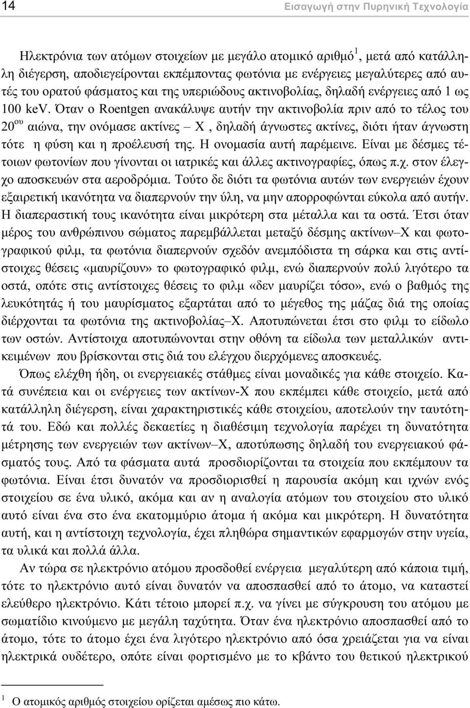 Όταν ο Roentgen ανακάλυψε αυτήν την ακτινοβολία πριν από το τέλος του 20 ου αιώνα, την ονόµασε ακτίνες Χ, δηλαδή άγνωστες ακτίνες, διότι ήταν άγνωστη τότε η φύση και η προέλευσή της.