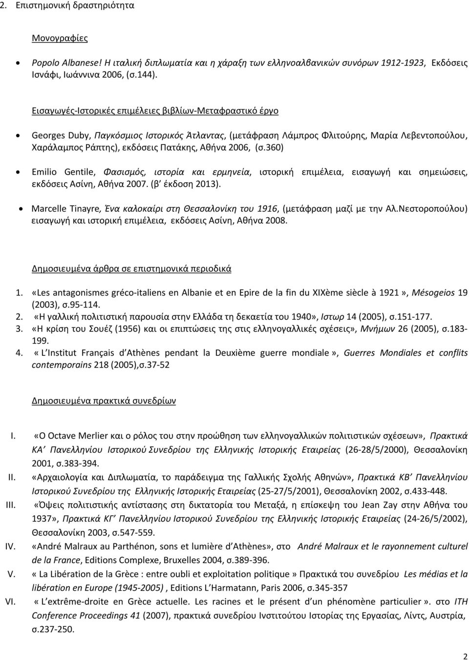 2006, (σ.360) Emilio Gentile, Φασισμός, ιστορία και ερμηνεία, ιστορική επιμέλεια, εισαγωγή και σημειώσεις, εκδόσεις Ασίνη, Αθήνα 2007. (β έκδοση 2013).