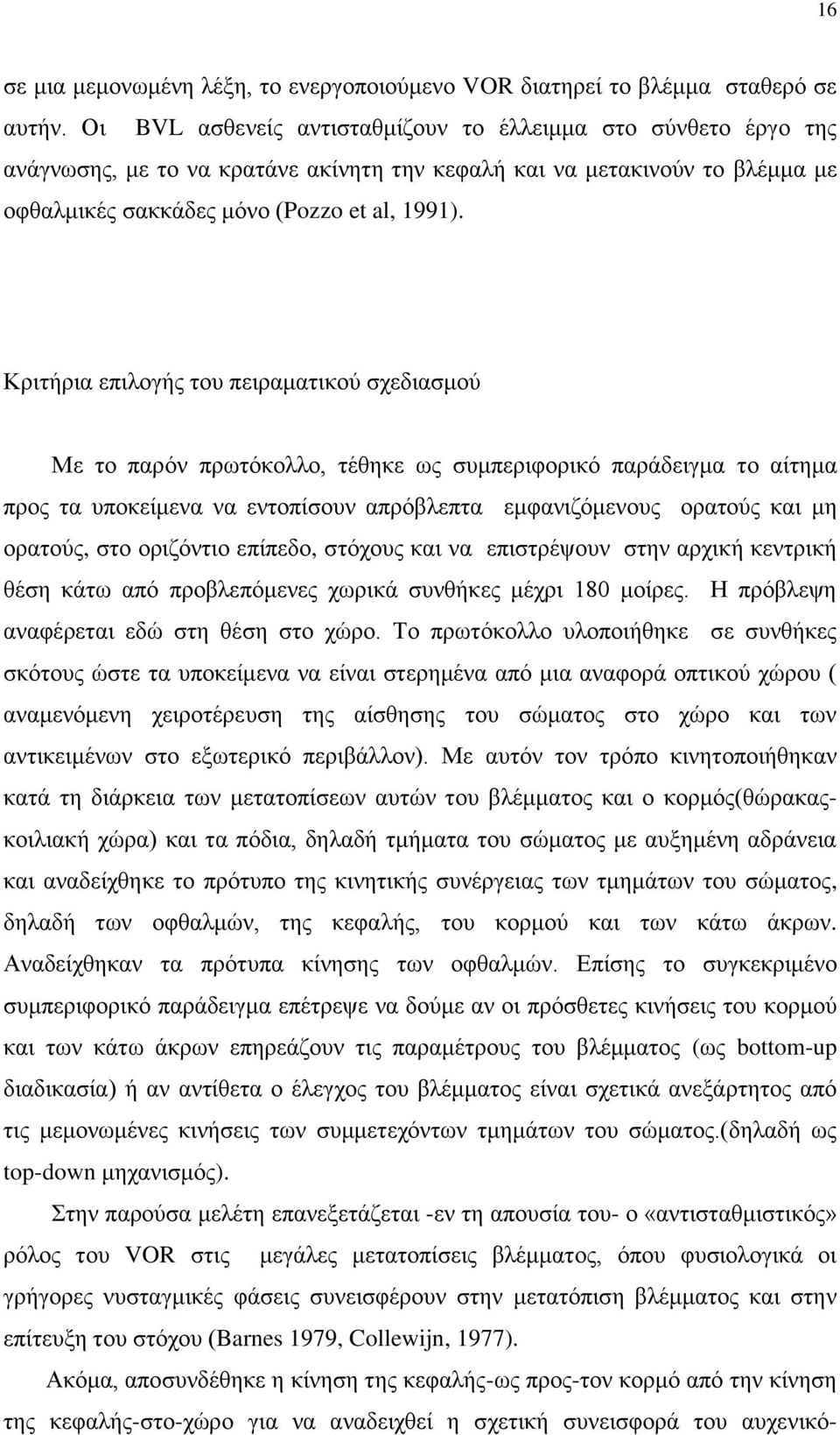 Κριτήρια επιλογής του πειραματικού σχεδιασμού Με το παρόν πρωτόκολλο, τέθηκε ως συμπεριφορικό παράδειγμα το αίτημα προς τα υποκείμενα να εντοπίσουν απρόβλεπτα εμφανιζόμενους ορατούς και μη ορατούς,