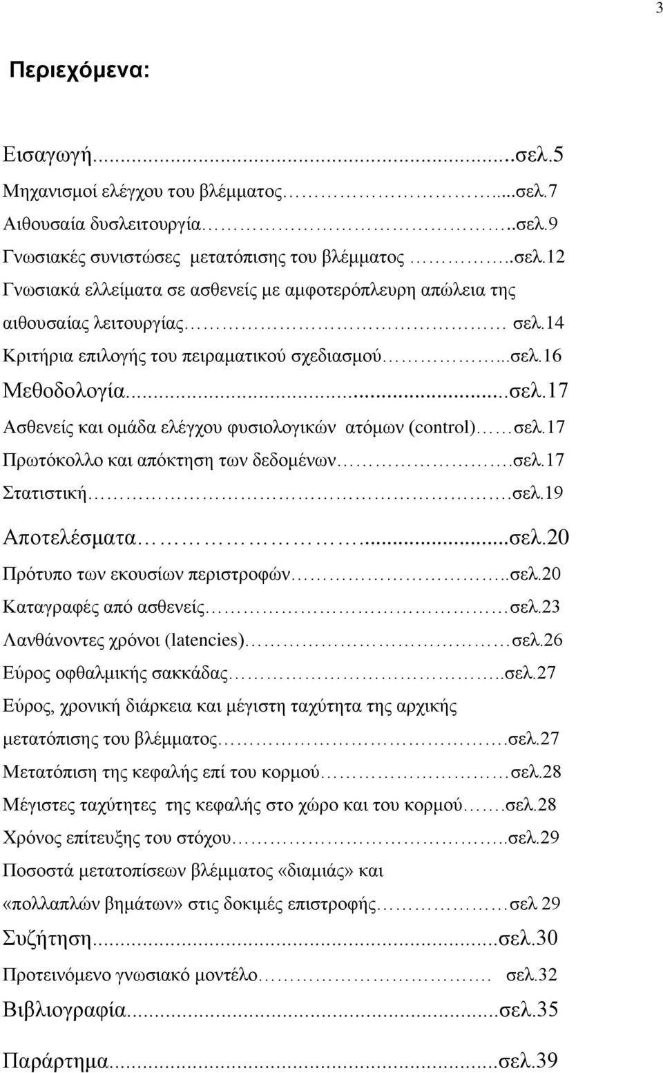 σελ.19 Αποτελέσματα...σελ.20 Πρότυπο των εκουσίων περιστροφών..σελ.20 Καταγραφές από ασθενείς σελ.23 Λανθάνοντες χρόνοι (latencies) σελ.26 Εύρος οφθαλμικής σακκάδας..σελ.27 Εύρος, χρονική διάρκεια και μέγιστη ταχύτητα της αρχικής μετατόπισης του βλέμματος.