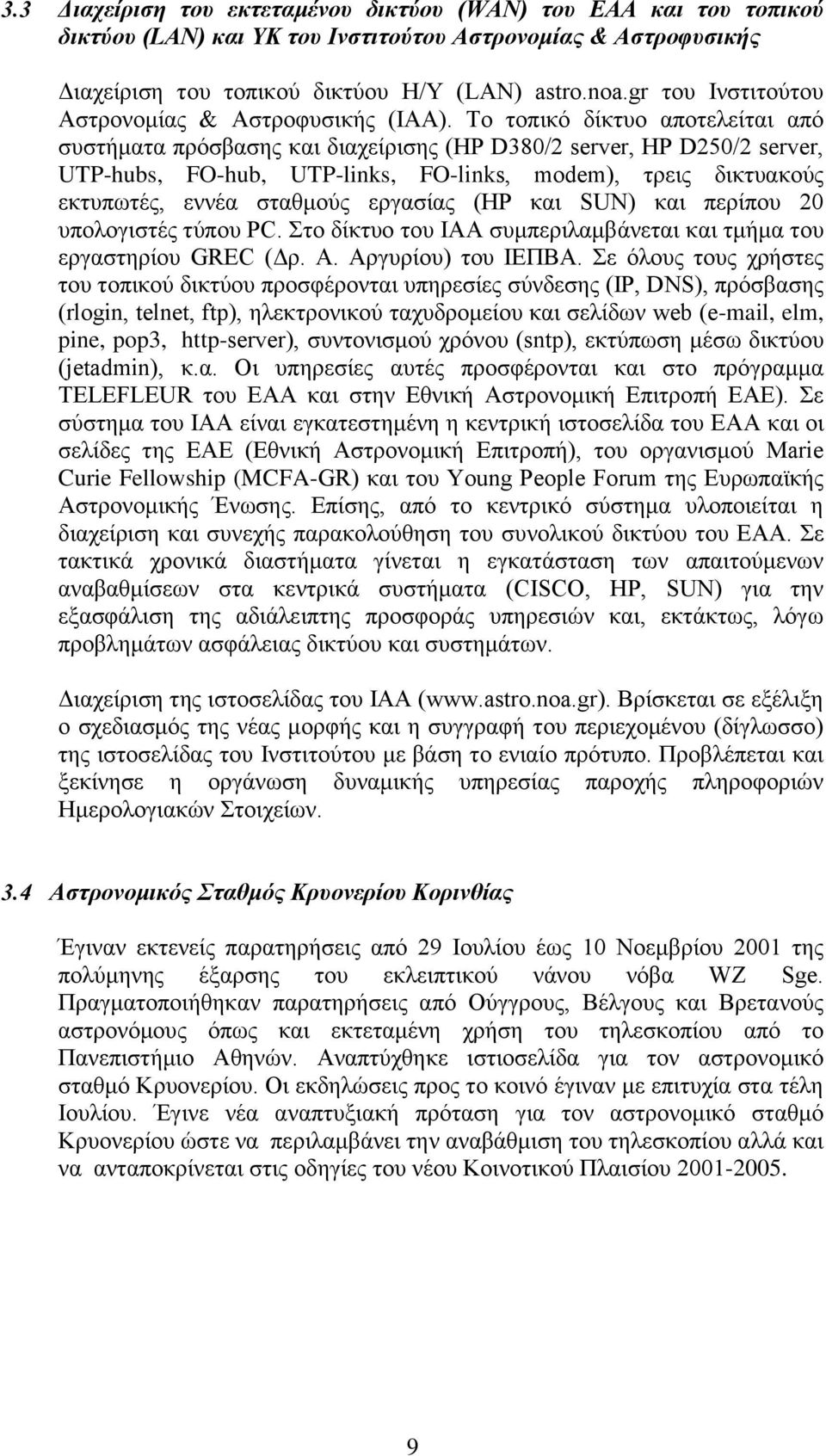 Το τοπικό δίκτυο αποτελείται από συστήματα πρόσβασης και διαχείρισης (HP D380/2 server, HP D250/2 server, UTP-hubs, FO-hub, UTP-links, FO-links, modem), τρεις δικτυακούς εκτυπωτές, εννέα σταθμούς