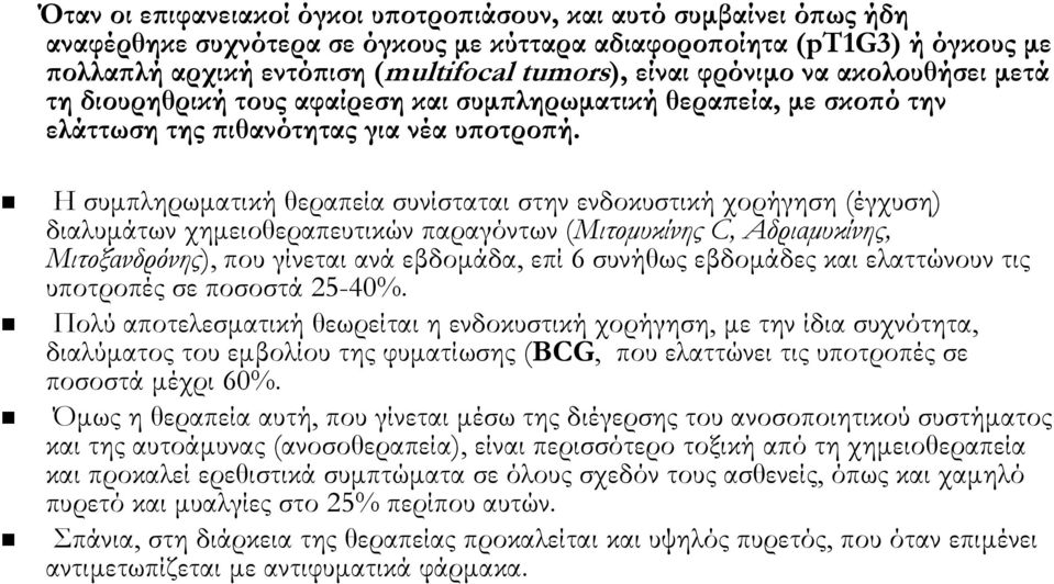 Η συμπληρωματική θεραπεία συνίσταται στην ενδοκυστική χορήγηση (έγχυση) διαλυμάτων χημειοθεραπευτικών παραγόντων (Μιτομυκίνης C, Αδριαμυκίνης, Μιτοξανδρόνης), που γίνεται ανά εβδομάδα, επί 6 συνήθως