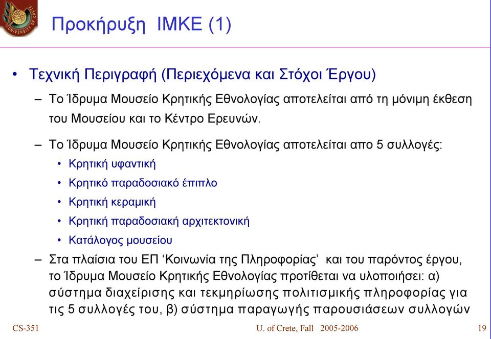 Το Ίδρυμα Μουσείο Κρητικής Εθνολογίας αποτελείται απο 5 συλλογές: Κρητική υφαντική Κρητικό παραδοσιακό έπιπλο Κρητική κεραμική Κρητική παραδοσιακή αρχιτεκτονική