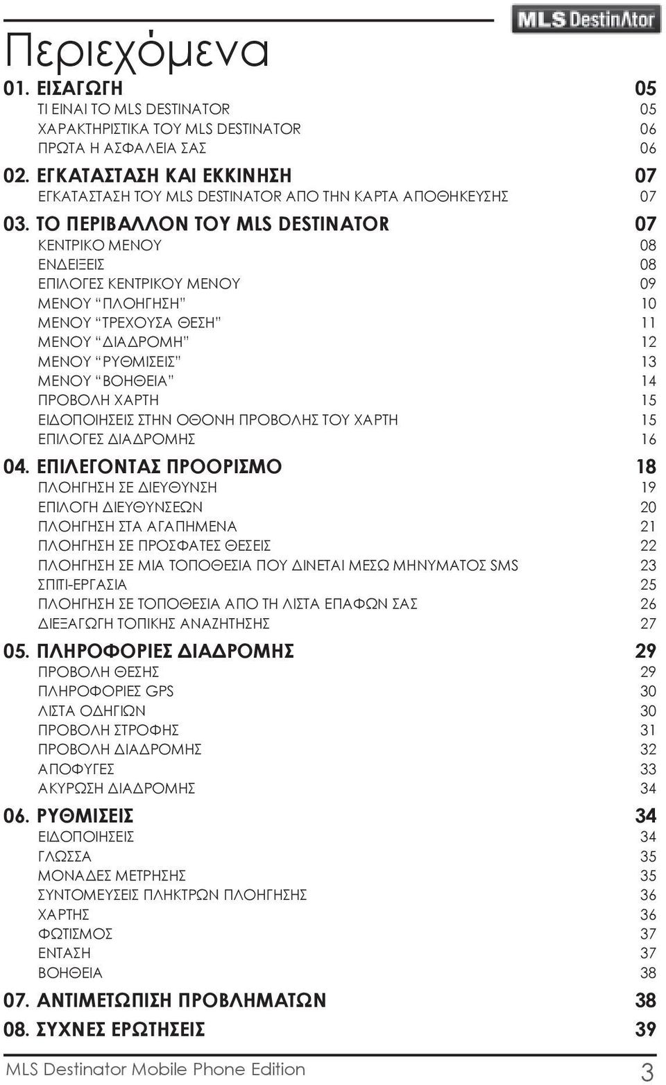 ΤΟ ΠΕΡΙΒΑΛΛΟΝ ΤΟΥ MLS DESTINATOR 07 ΚΕΝΤΡΙΚΟ ΜΕΝΟΥ 08 ΕΝΔΕΙΞΕΙΣ 08 ΕΠΙΛΟΓΕΣ ΚΕΝΤΡΙΚΟΥ ΜΕΝΟΥ 09 ΜΕΝΟΥ ΠΛΟΗΓΗΣΗ 10 ΜΕΝΟΥ ΤΡΕΧΟΥΣΑ ΘΕΣΗ 11 ΜΕΝΟΥ ΔΙΑΔΡΟΜΗ 12 ΜΕΝΟΥ ΡΥΘΜΙΣΕΙΣ 13 ΜΕΝΟΥ ΒΟΗΘΕΙΑ 14 ΠΡΟΒΟΛΗ