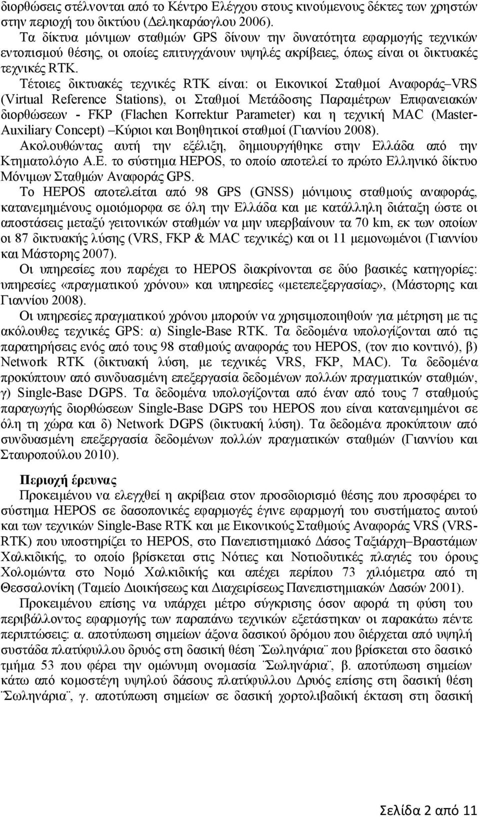 Τέτοιες δικτυακές τεχνικές RTK είναι: οι Εικονικοί Σταθμοί Αναφοράς VRS (Virtual Reference Stations), οι Σταθμοί Μετάδοσης Παραμέτρων Επιφανειακών διορθώσεων - FKP (Flachen Korrektur Parameter) και η