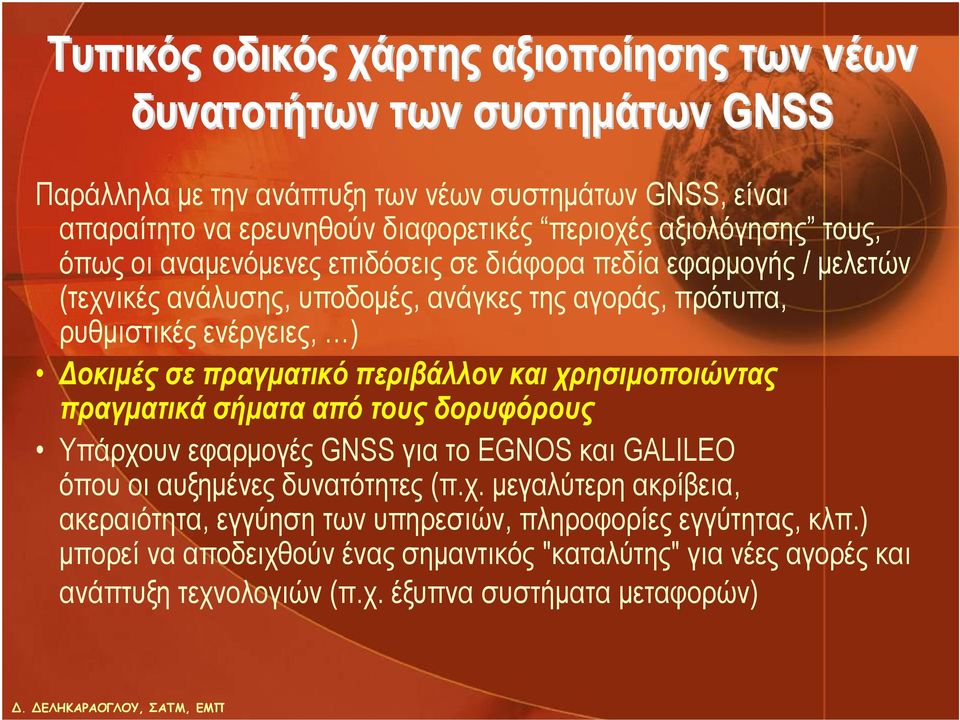 πραγματικό περιβάλλον και χρησιμοποιώντας πραγματικά σήματα από τους δορυφόρους Υπάρχουν εφαρμογές GNSS για το EGNOS και GALILEO όπου οι αυξημένες δυνατότητες (π.χ. μεγαλύτερη ακρίβεια, ακεραιότητα, εγγύηση των υπηρεσιών, πληροφορίες εγγύτητας, κλπ.