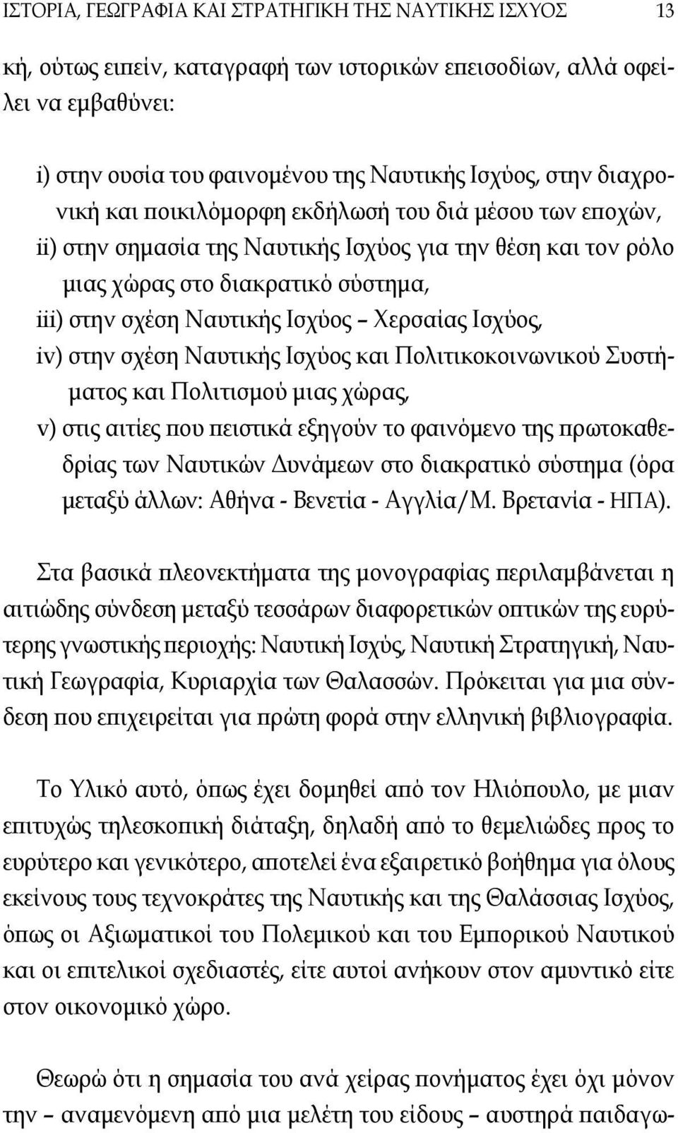 Χερσαίας Ισχύος, iv) στην σχέση Ναυτικής Ισχύος και Πολιτικοκοινωνικού Συστήματος και Πολιτισμού μιας χώρας, v) στις αιτίες που πειστικά εξηγούν το φαινόμενο της πρωτοκαθεδρίας των Ναυτικών Δυνάμεων