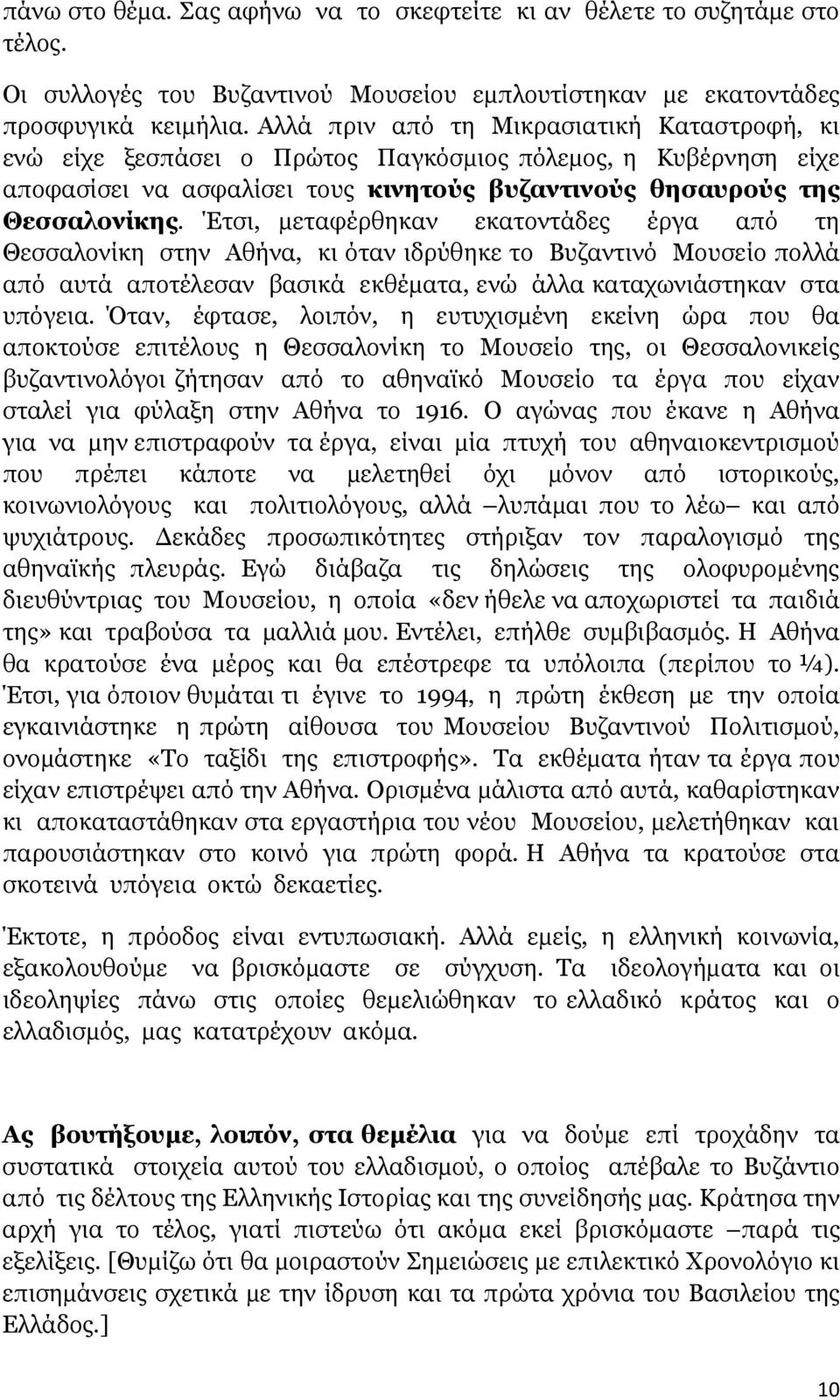 Έτσι, µεταφέρθηκαν εκατοντάδες έργα από τη Θεσσαλονίκη στην Αθήνα, κι όταν ιδρύθηκε το Βυζαντινό Μουσείο πολλά από αυτά αποτέλεσαν βασικά εκθέµατα, ενώ άλλα καταχωνιάστηκαν στα υπόγεια.