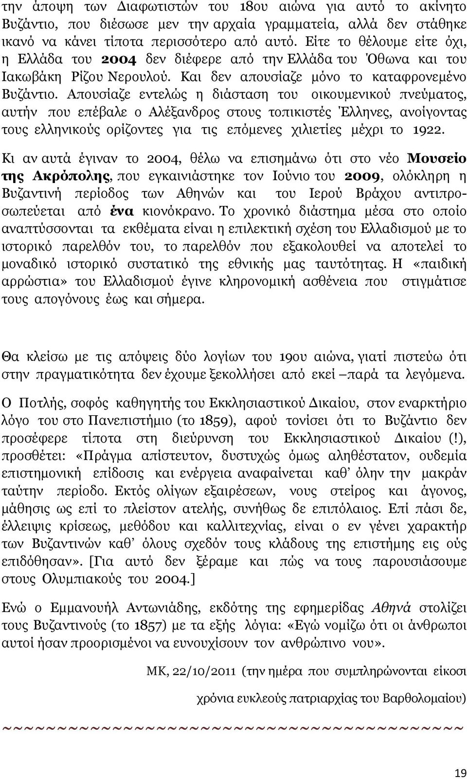 Απουσίαζε εντελώς η διάσταση του οικουµενικού πνεύµατος, αυτήν που επέβαλε ο Αλέξανδρος στους τοπικιστές Έλληνες, ανοίγοντας τους ελληνικούς ορίζοντες για τις επόµενες χιλιετίες µέχρι το 1922.