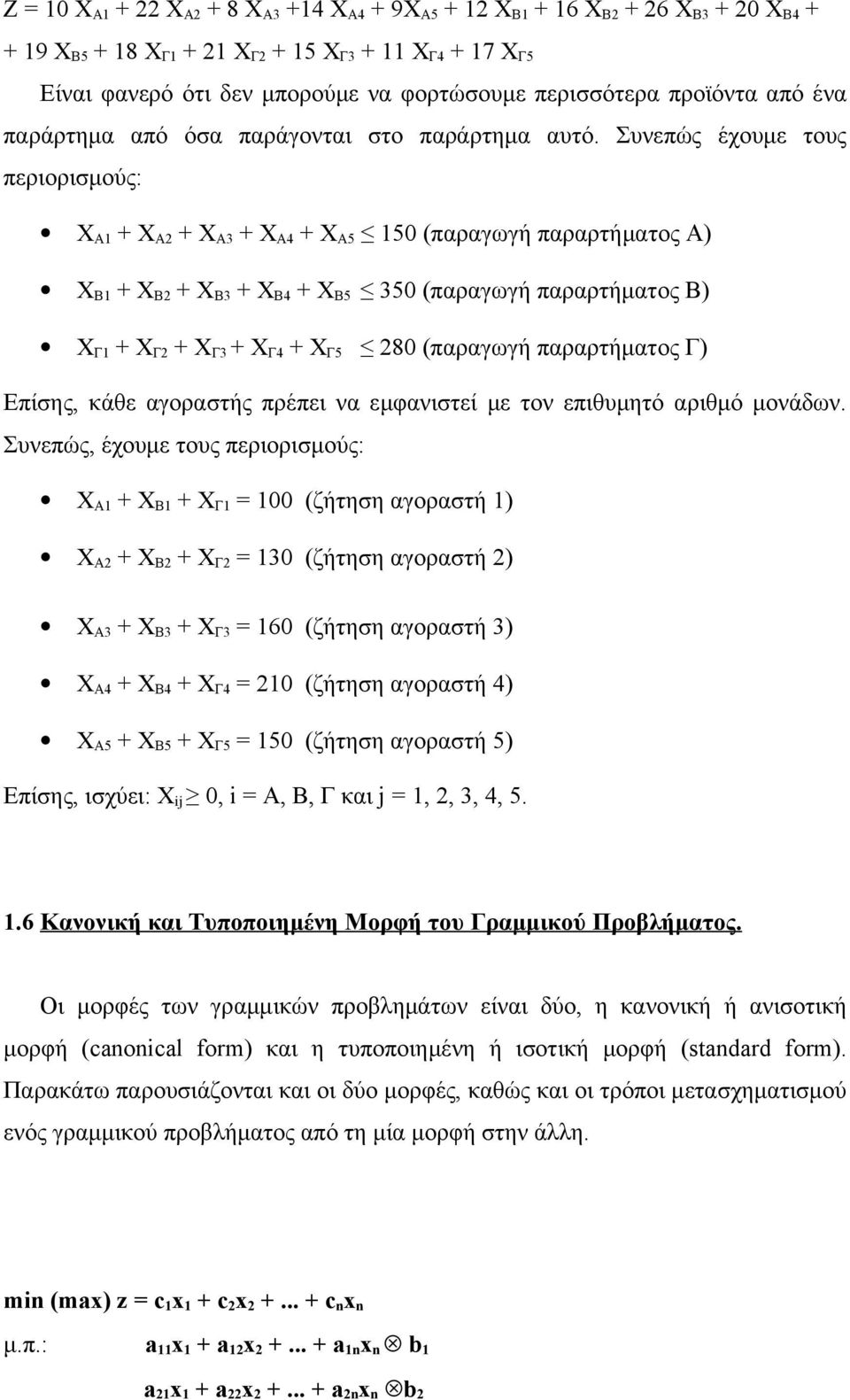 Συνεπώς έχουμε τους περιορισμούς: ΧΑ1 + ΧΑ2 + ΧΑ3 + ΧΑ4 + ΧΑ5 150 (παραγωγή παραρτήματος Α) ΧΒ1 + ΧΒ2 + ΧΒ3 + ΧΒ4 + ΧΒ5 350 (παραγωγή παραρτήματος Β) ΧΓ1 + ΧΓ2 + ΧΓ3 + ΧΓ4 + ΧΓ5 280 (παραγωγή