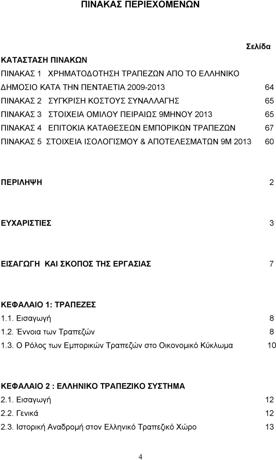 9Μ 2013 60 ΠΕΡΙΛΗΨΗ 2 ΕΥΧΑΡΙΣΤΙΕΣ 3 ΕΙΣΑΓΩΓΗ ΚΑΙ ΣΚΟΠΟΣ ΤΗΣ ΕΡΓΑΣΙΑΣ 7 ΚΕΦΑΛΑΙΟ 1: ΤΡΑΠΕΖΕΣ 1.1. Εισαγωγή 8 1.2. Έννοια των Τραπεζών 8 1.3. Ο Ρόλος των Εµπορικών Τραπεζών στο Οικονοµικό Κύκλωµα 10 ΚΕΦΑΛΑΙΟ 2 : ΕΛΛΗΝΙΚΟ ΤΡΑΠΕΖΙΚΟ ΣΥΣΤΗΜΑ 2.