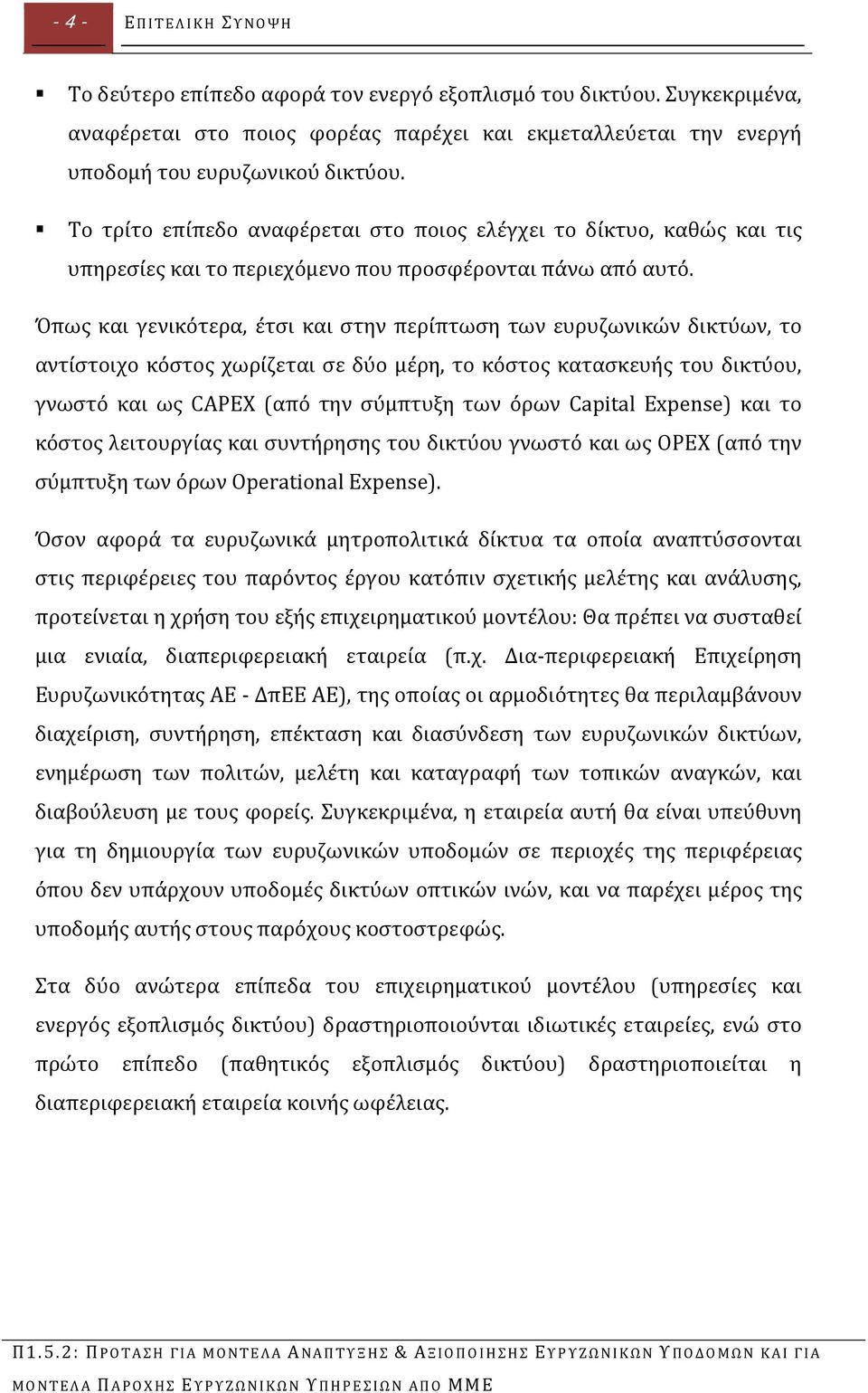 Όπως και γενικότερα, έτσι και στην περίπτωση των ευρυζωνικών δικτύων, το αντίστοιχο κόστος χωρίζεται σε δύο μέρη, το κόστος κατασκευής του δικτύου, γνωστό και ως CAPEX (από την σύμπτυξη των όρων