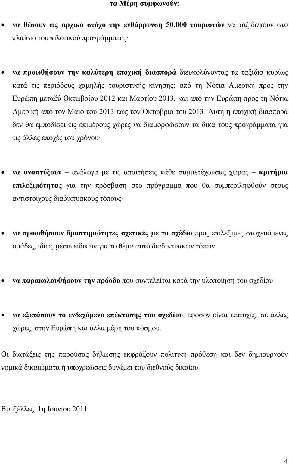 Νότια Αμερική προς την Ευρώπη μεταξύ Οκτωβρίου 2012 και Μαρτίου 2013, και από την Ευρώπη προς τη Νότια Αμερική από τον Μάιο του 2013 έως τον Οκτώβριο του 2013.