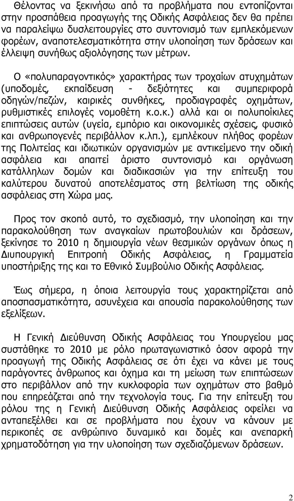 Ο «πολυπαραγοντικός» χαρακτήρας των τροχαίων ατυχημάτων (υποδομές, εκπαίδευση - δεξιότητες και συμπεριφορά οδηγών/πεζών, καιρικές συνθήκες, προδιαγραφές οχημάτων, ρυθμιστικές επιλογές νομοθέτη κ.ο.κ.) αλλά και οι πολυποίκιλες επιπτώσεις αυτών (υγεία, εμπόριο και οικονομικές σχέσεις, φυσικό και ανθρωπογενές περιβάλλον κ.