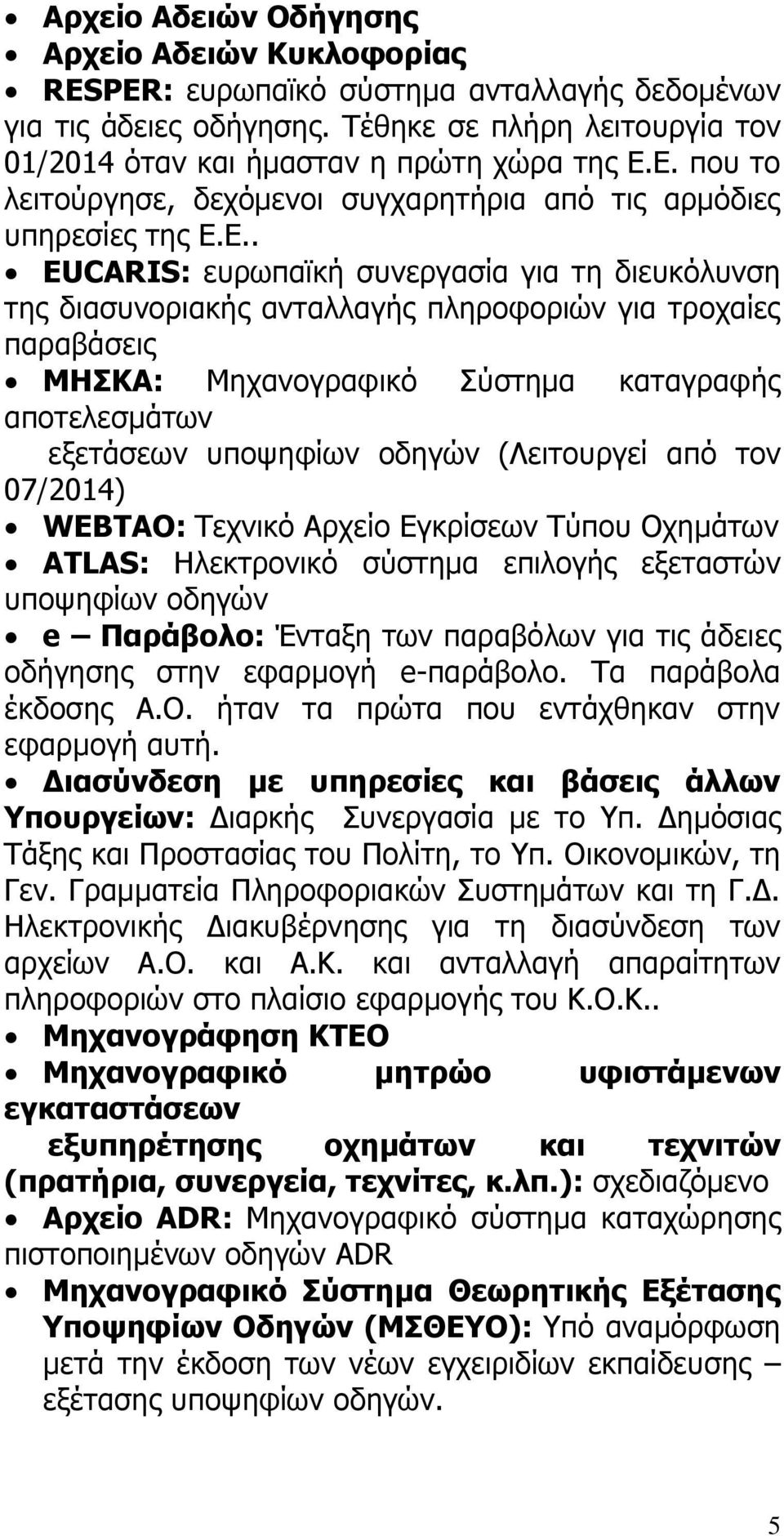 ΜΗΣΚΑ: Μηχανογραφικό Σύστημα καταγραφής αποτελεσμάτων εξετάσεων υποψηφίων οδηγών (Λειτουργεί από τον 07/2014) WEBTAO: Τεχνικό Αρχείο Εγκρίσεων Τύπου Οχημάτων ATLAS: Ηλεκτρονικό σύστημα επιλογής