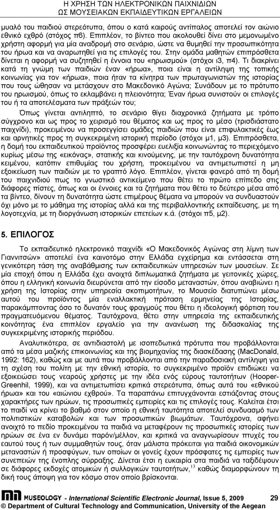 Στην οµάδα µαθητών επιπρόσθετα δίνεται η αφορµή να συζητηθεί η έννοια του «ηρωισµού» (στόχοι ι3, π4).