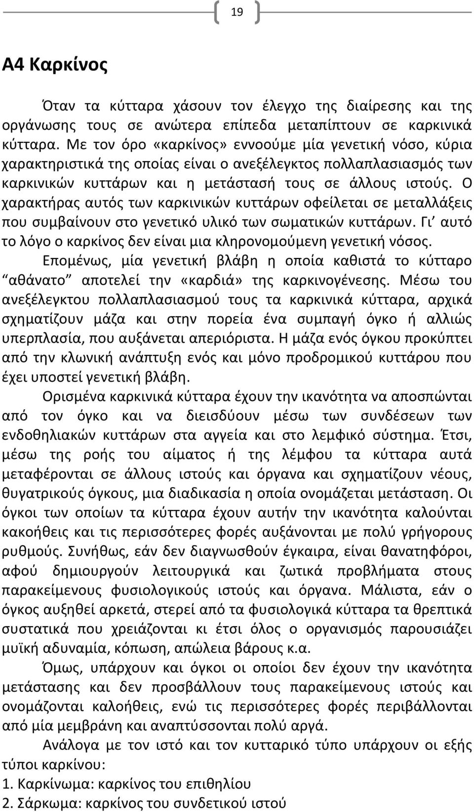 Ο χαρακτήρας αυτός των καρκινικών κυττάρων οφείλεται σε μεταλλάξεις που συμβαίνουν στο γενετικό υλικό των σωματικών κυττάρων. Γι αυτό το λόγο ο καρκίνος δεν είναι μια κληρονομούμενη γενετική νόσος.