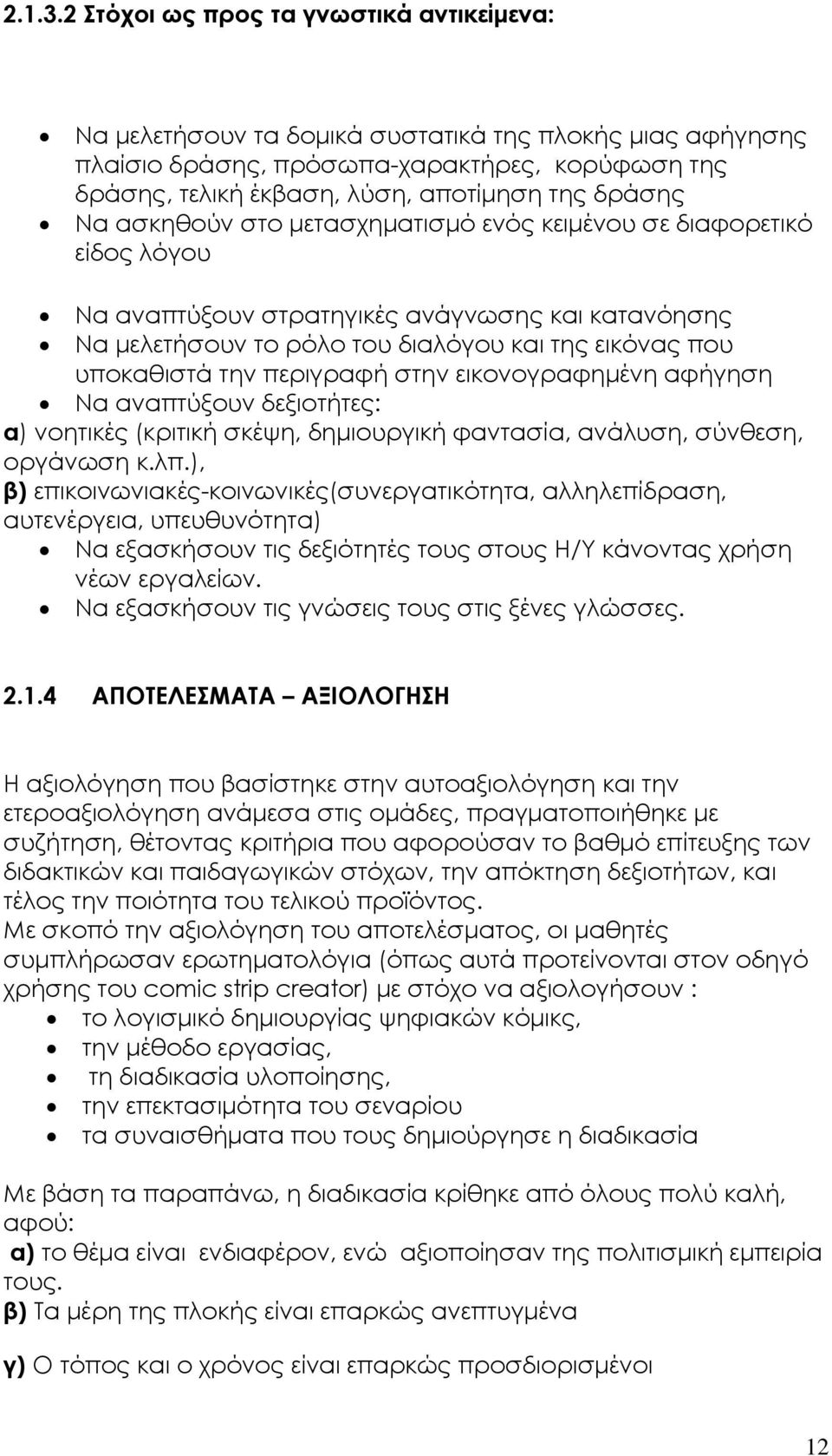 Να ασκηθούν στο μετασχηματισμό ενός κειμένου σε διαφορετικό είδος λόγου Να αναπτύξουν στρατηγικές ανάγνωσης και κατανόησης Να μελετήσουν το ρόλο του διαλόγου και της εικόνας που υποκαθιστά την