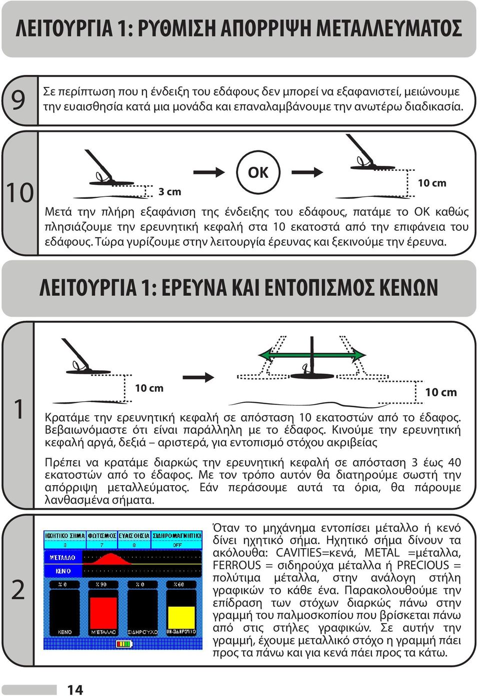 Τώρα γυρίζουμε στην λειτουργία έρευνας και ξεκινούμε την έρευνα. ΛΕΙΤΟΥΡΓΙΑ 1: ΕΡΕΥΝΑ ΚΑΙ ΕΝΤΟΠΙΣΜΟΣ ΚΕΝΩΝ 1 2 10 cm 10 cm Κρατάμε την ερευνητική κεφαλή σε απόσταση 10 εκατοστών από το έδαφος.