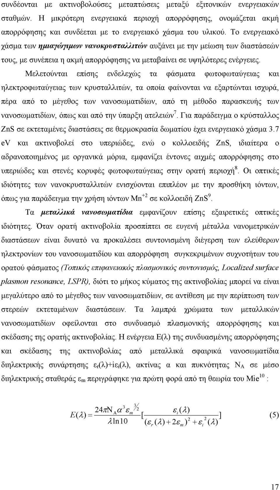 Μελετούνται επίσης ενδελεχώς τα φάσµατα φωτοφωταύγειας και ηλεκτροφωταύγειας των κρυσταλλιτών, τα οποία φαίνονται να εξαρτώνται ισχυρά, πέρα από το µέγεθος των νανοσωµατιδίων, από τη µέθοδο