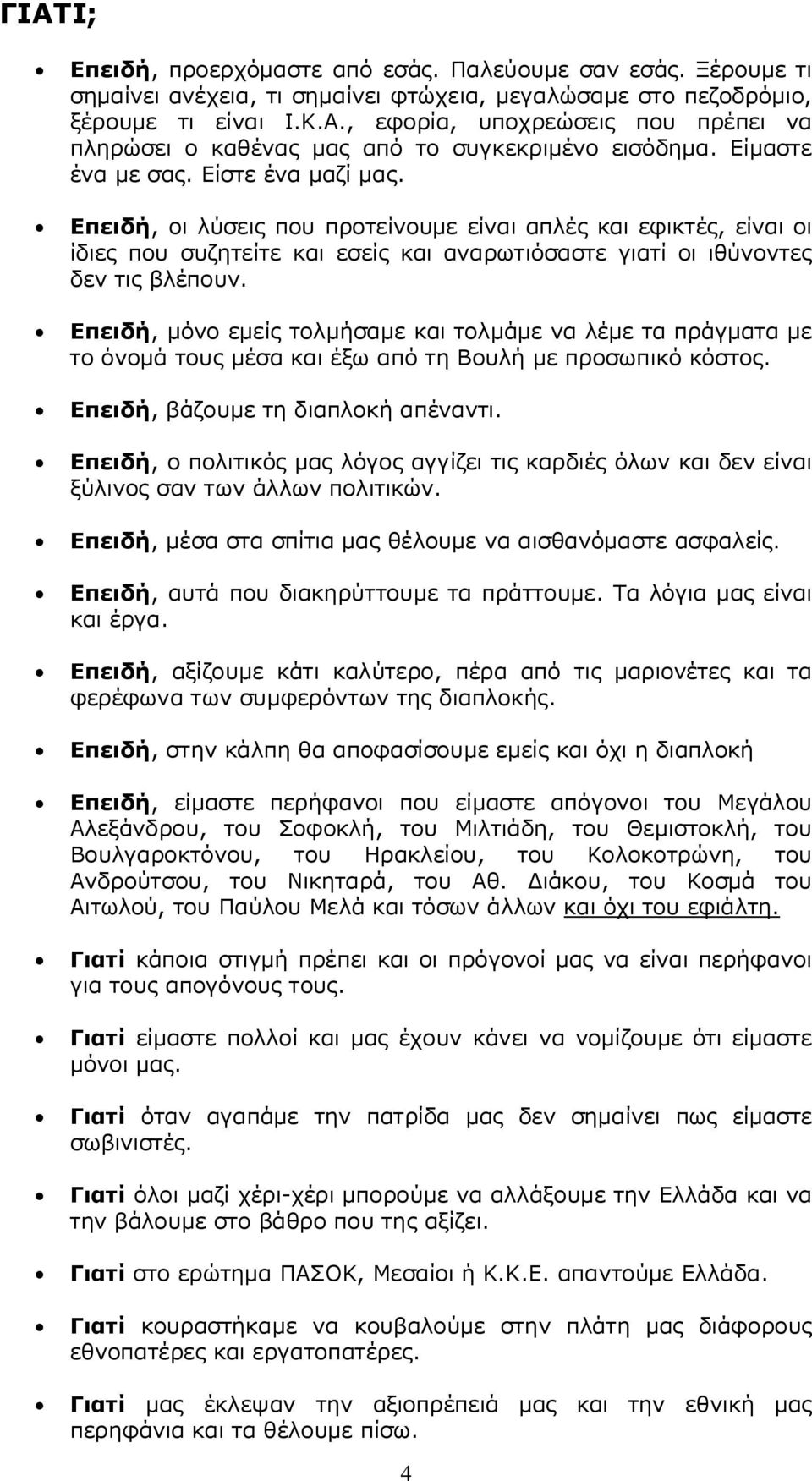 Επειδή, μόνο εμείς τολμήσαμε και τολμάμε να λέμε τα πράγματα με το όνομά τους μέσα και έξω από τη Βουλή με προσωπικό κόστος. Επειδή, βάζουμε τη διαπλοκή απέναντι.