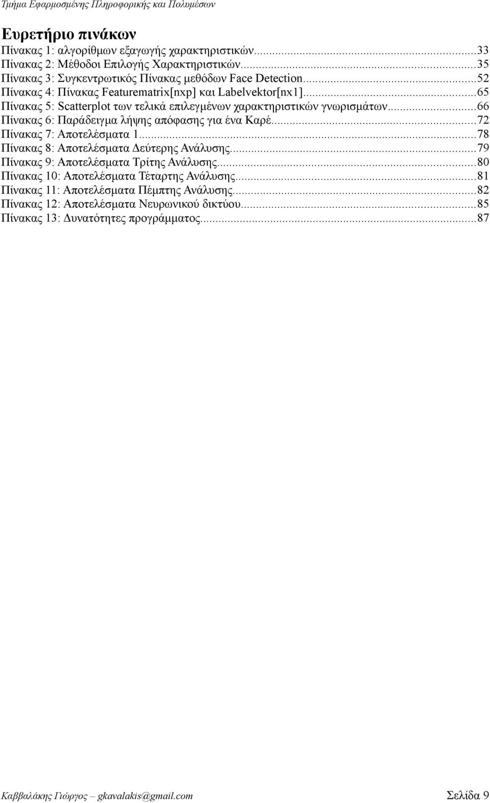 ..65 Πίνακας 5: Scatterplot των τελικά επιλεγμένων χαρακτηριστικών γνωρισμάτων...66 Πίνακας 6: Παράδειγμα λήψης απόφασης για ένα Καρέ...72 Πίνακας 7: Αποτελέσματα 1.