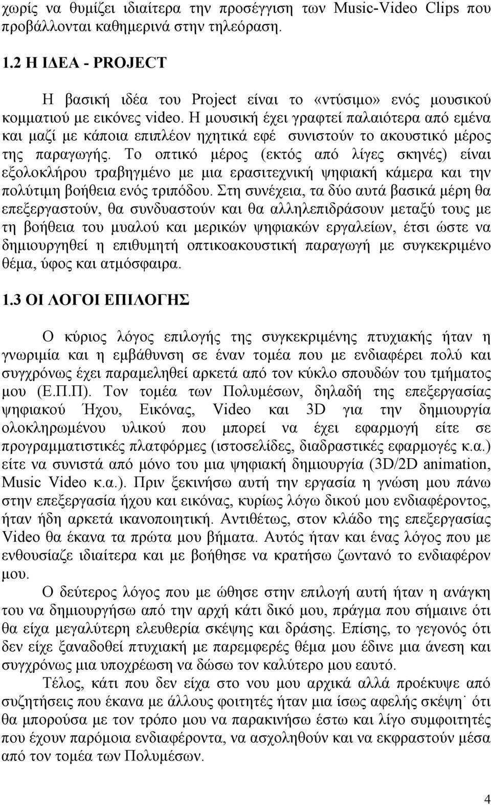 Η μουσική έχει γραφτεί παλαιότερα από εμένα και μαζί με κάποια επιπλέον ηχητικά εφέ συνιστούν το ακουστικό μέρος της παραγωγής.