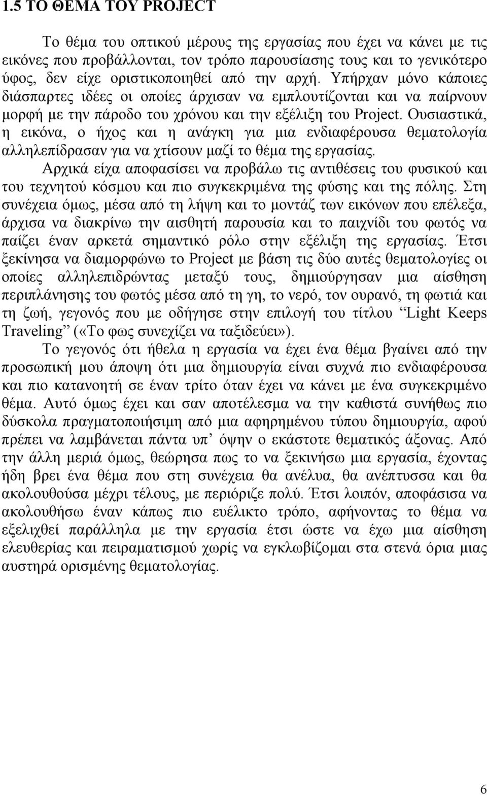 Ουσιαστικά, η εικόνα, ο ήχος και η ανάγκη για μια ενδιαφέρουσα θεματολογία αλληλεπίδρασαν για να χτίσουν μαζί το θέμα της εργασίας.