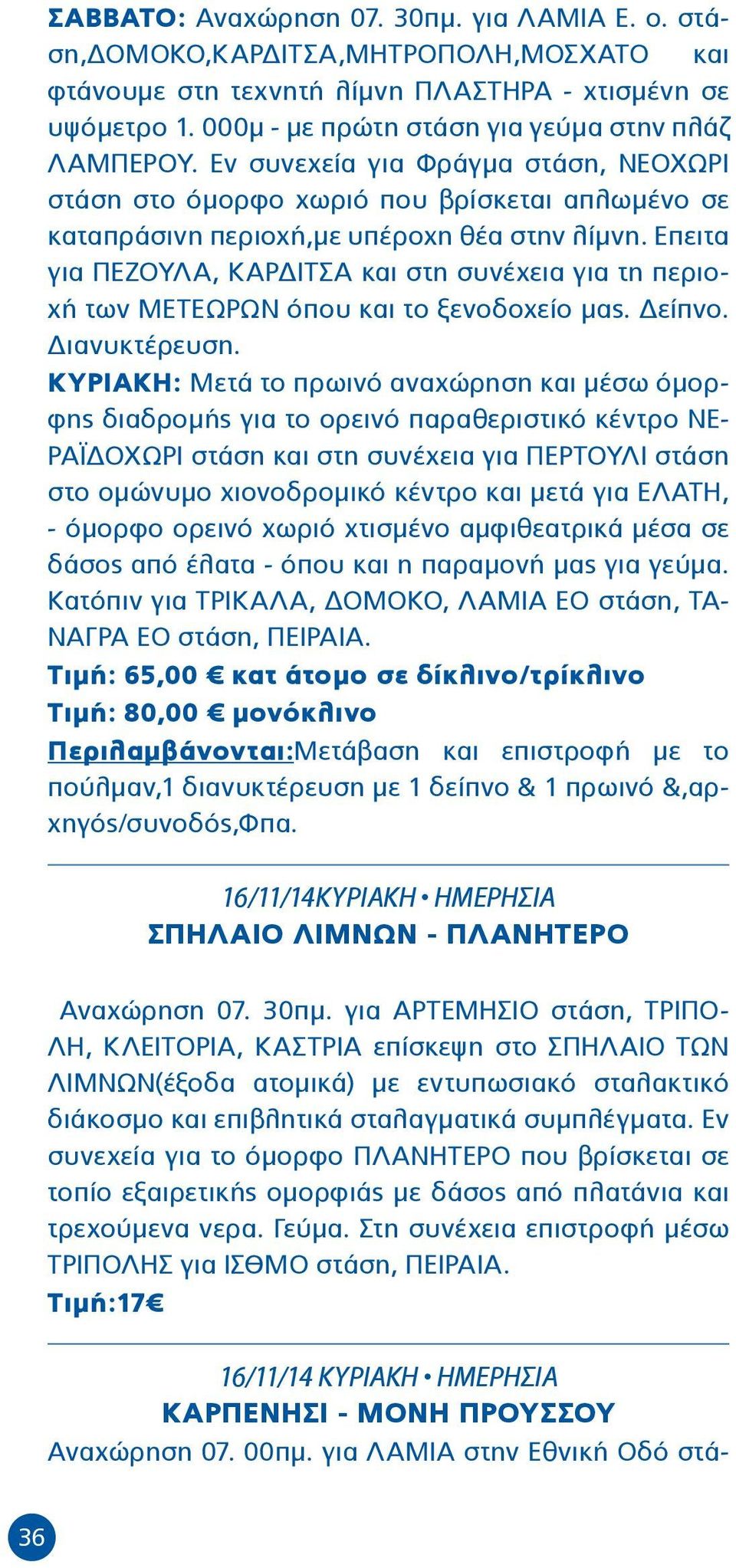 Επειτα για ΠΕΖΟΥΛΑ, ΚΑΡΔΙΤΣΑ και στη συνέχεια για τη περιοχή των ΜΕΤΕΩΡΩΝ όπου και το ξενοδοχείο μας. Δείπνο. Διανυκτέρευση.