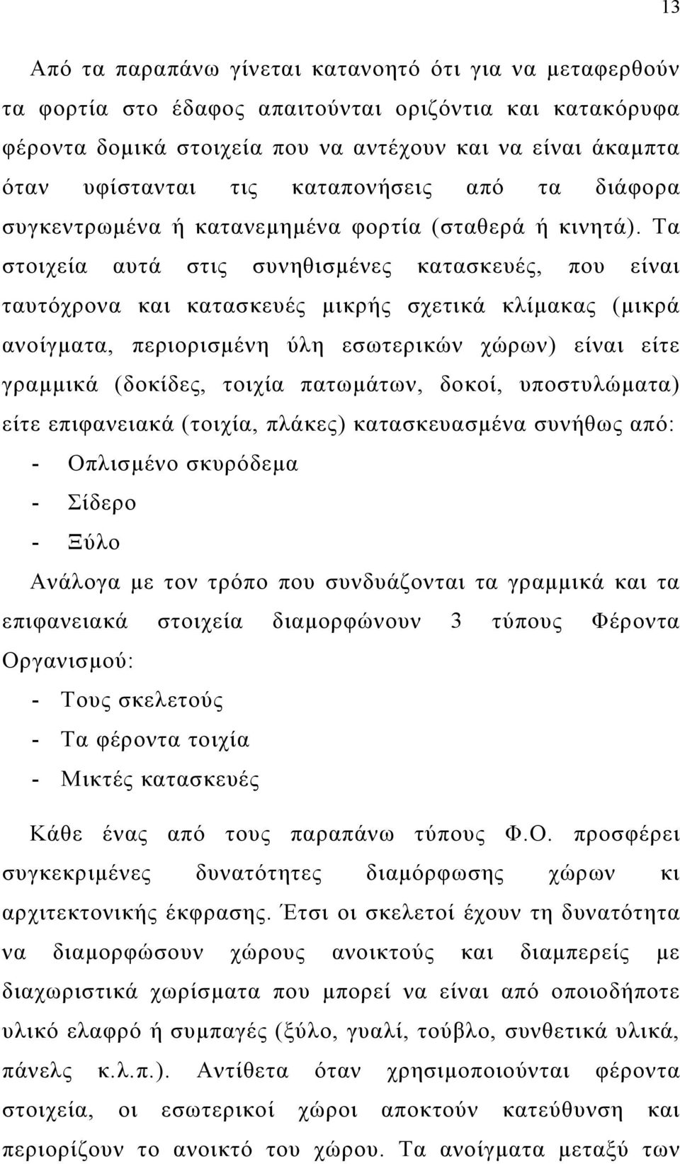 Τα στοιχεία αυτά στις συνηθισμένες κατασκευές, που είναι ταυτόχρονα και κατασκευές μικρής σχετικά κλίμακας (μικρά ανοίγματα, περιορισμένη ύλη εσωτερικών χώρων) είναι είτε γραμμικά (δοκίδες, τοιχία