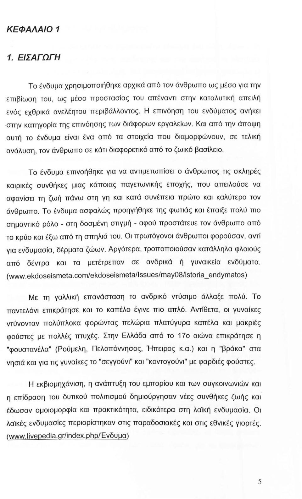 Και από την άποψη αυτή το ένδυμα είναι ένα από τα στοιχεία που διαμορφώνουν, σε τελική ανάλυση, τον άνθρωπο σε κάτι διαφορετικό από το ζωικό βασίλειο.