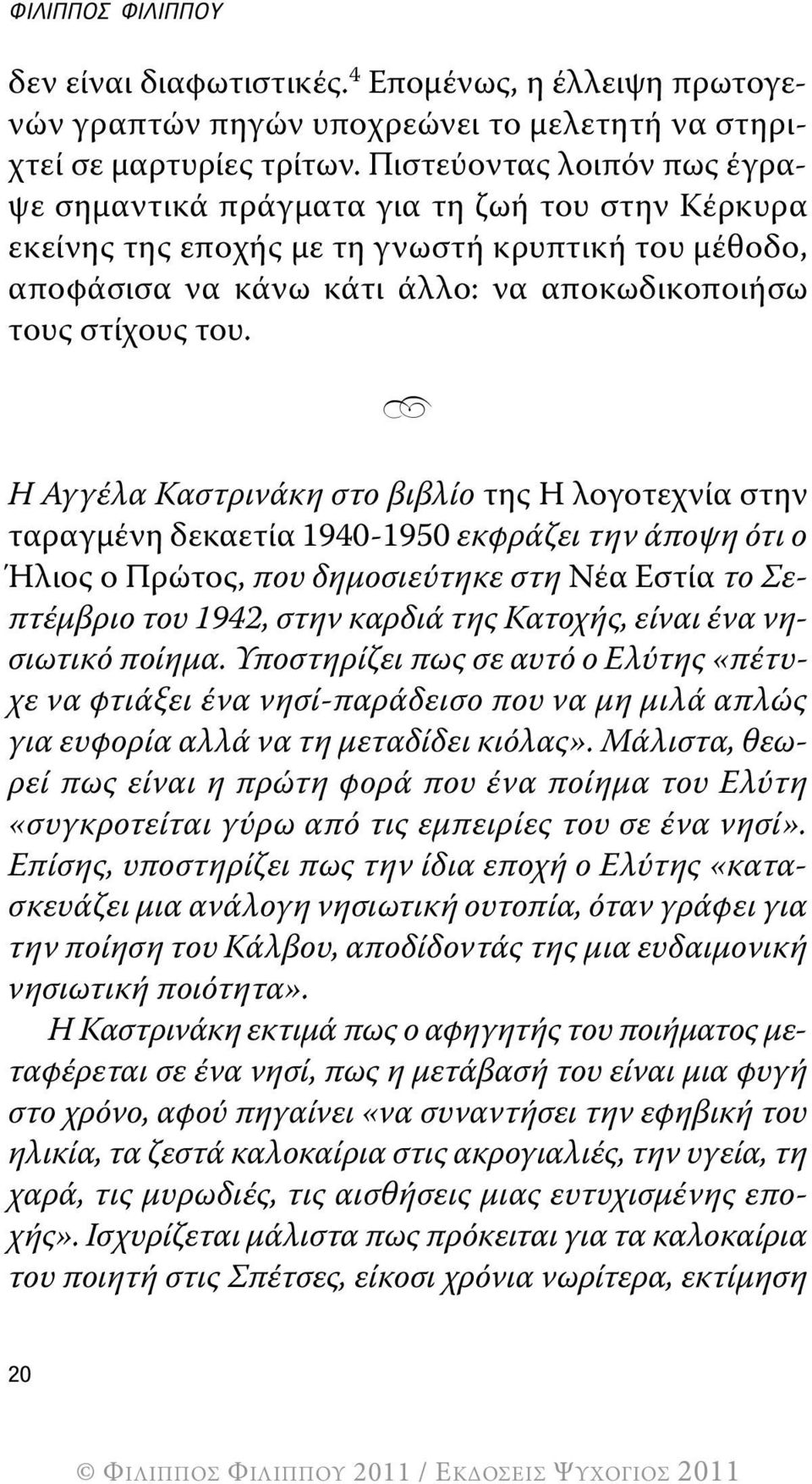 Η Αγγέλα Καστρινάκη στο βιβλίο της Η λογοτεχνία στην ταραγμένη δεκαετία 1940-1950 εκφράζει την άποψη ότι ο Ήλιος ο Πρώτος, που δημοσιεύτηκε στη Νέα Εστία το Σεπτέμβριο του 1942, στην καρδιά της